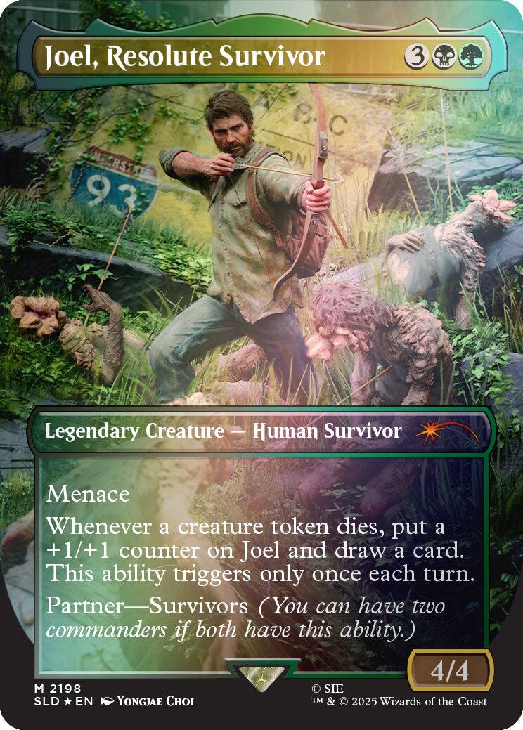 Joel, Resolute Survivor  
3  
Legendary Creature - Human Survivor  
Menace  
Whenever a creature token dies, put a +1/+1 counter on Joel and draw a card. This ability triggers only once each turn.  
Partner—Survivors (You can have two commanders if both have this ability.)  
4/4  
M 2198  
SLD * EN  
YONGJAE CHOI  
© SIE  
TM & © 2025 Wizards of the Coast