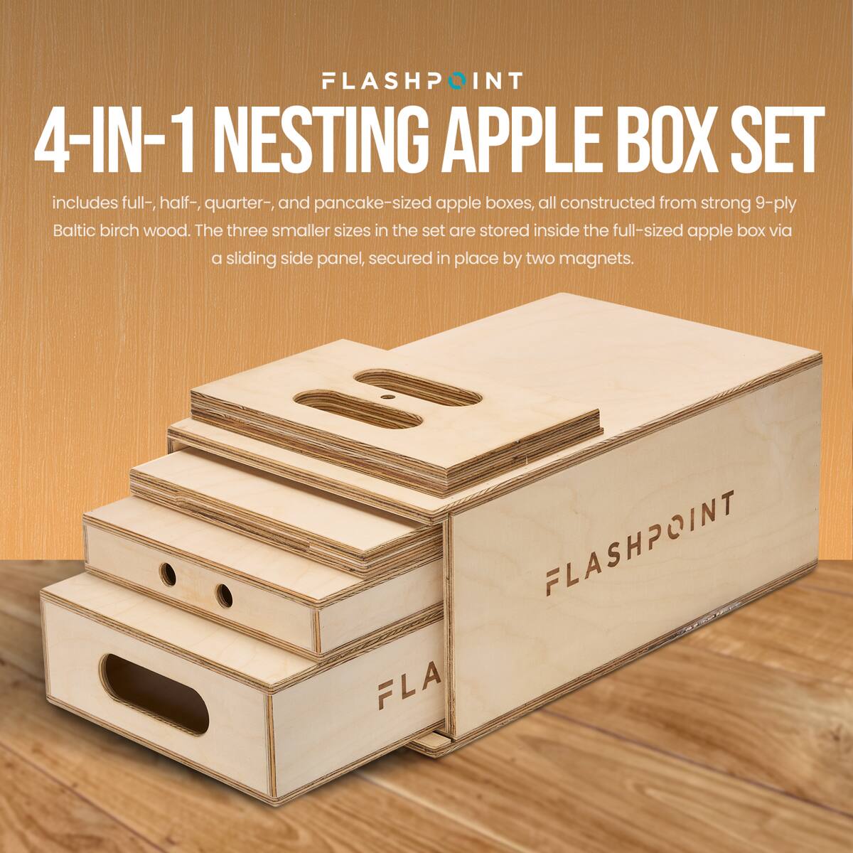 FLASHPOINT 4-IN-1 NESTING APPLE BOX SET includes full-, half-, quarter-, and pancake-sized apple boxes, all constructed from strong 9-ply Baltic birch wood. The three smaller sizes in the set are stored inside the full-sized apple box via a sliding side panel, secured in place by two magnets.