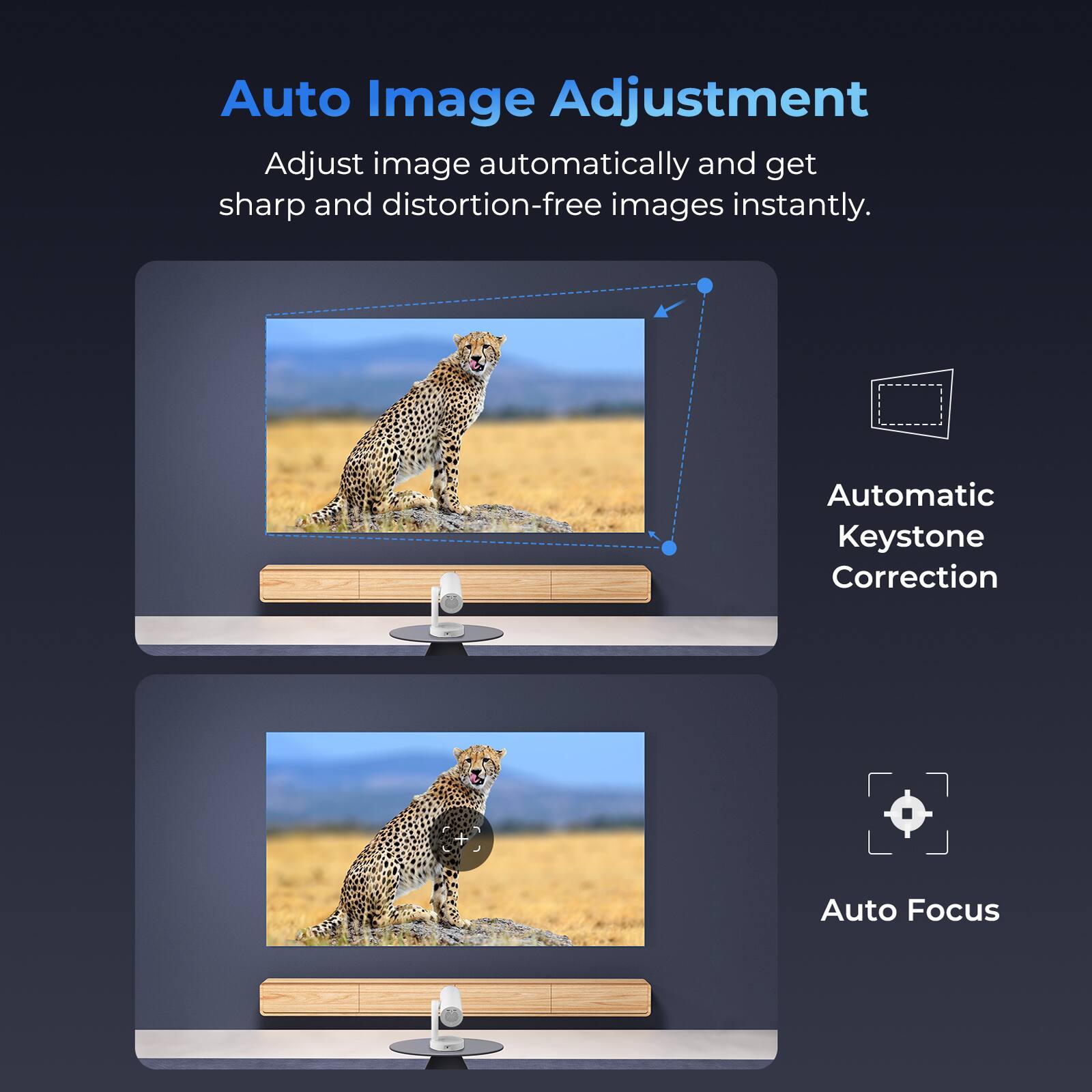 Auto Image Adjustment  
Adjust image automatically and get sharp and distortion-free images instantly.

Automatic Keystone Correction

Auto Focus