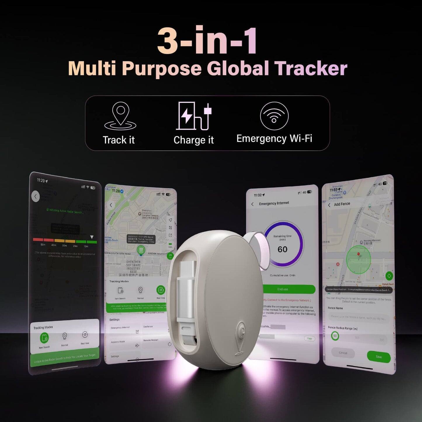 3-in-1 Multi Purpose Global Tracker

Track it  
Charge it  
Emergency Wi-Fi

11:29  
1 ( - Riwe - 17:28 0 / 1192 Emergency Internet - 19024 And Perce - - - - - - - n - - 60 C T SHENTHEN 16 SOREWART miin a1 a en - .. . nsna 1 - tasaa - tne - J - Settings 2 Coer . - Enepeno SHos - orge e funotn .. - D .-. - m - mompUer - - dairuing - Tance -/e - T - - t - tracking Mates Sen Fencs  Rarge W s - - dale Serl LGA wo s Lope - Sow