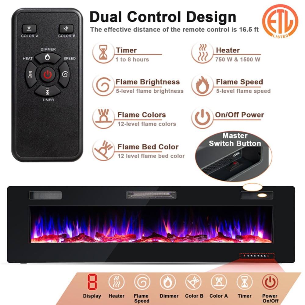 **Dual Control Design**

- The effective distance of the remote control is 16.5 ft
- ETL LISTED

**Timer**
- 1 to 8 hours

**Heater**
- 750 W & 1500 W

**Flame Brightness**
- 5-level flame brightness

**Flame Speed**
- 5-level flame speed

**Flame Colors**
- 12-level flame colors

**Flame Bed Color**
- 12-level flame bed color

**On/Off Power**

**Master Switch Button**

**Remote Control Buttons:**
- COLOR A
- COLOR B
- DIMMER
- HEAT
- SPEED
- TIMER

**Display**
- Heater
- Flame Speed
- Dimmer
- Color B
- Color A
- Timer
- Power On/Off