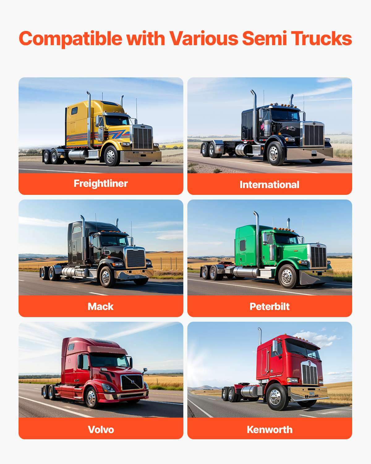 Compatible with Various Semi Trucks

- Freightliner
- International
- Mack
- Peterbilt
- Volvo
- Kenworth
