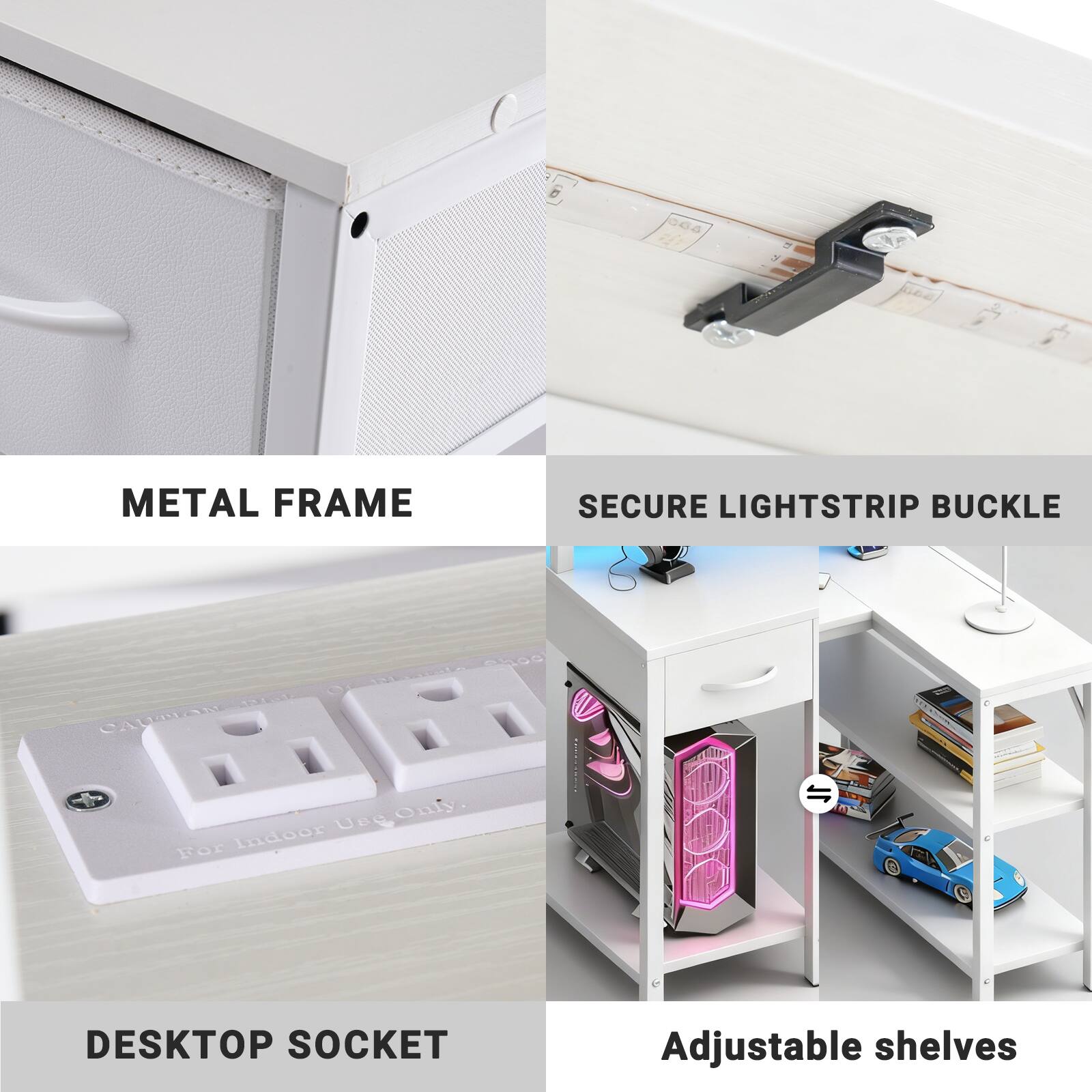 - METAL FRAME
- SECURE LIGHTSTRIP BUCKLE
- DESKTOP SOCKET
- Adjustable shelves