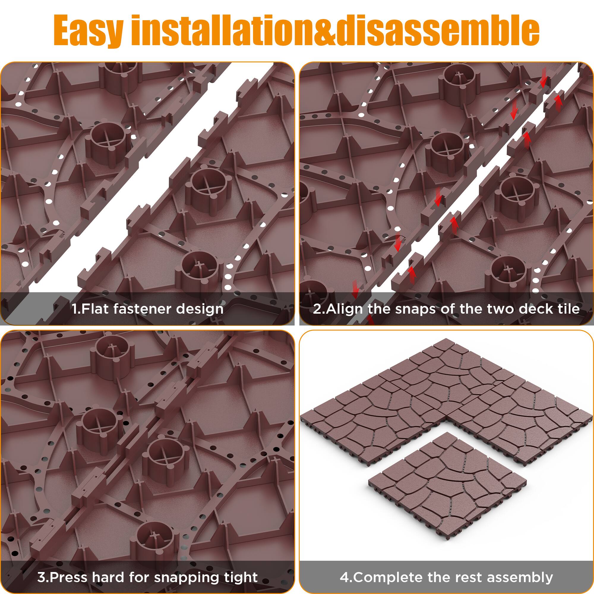 Easy installation & disassemble

1. Flat fastener design
2. Align the snaps of the two deck tile
3. Press hard for snapping tight
4. Complete the rest assembly