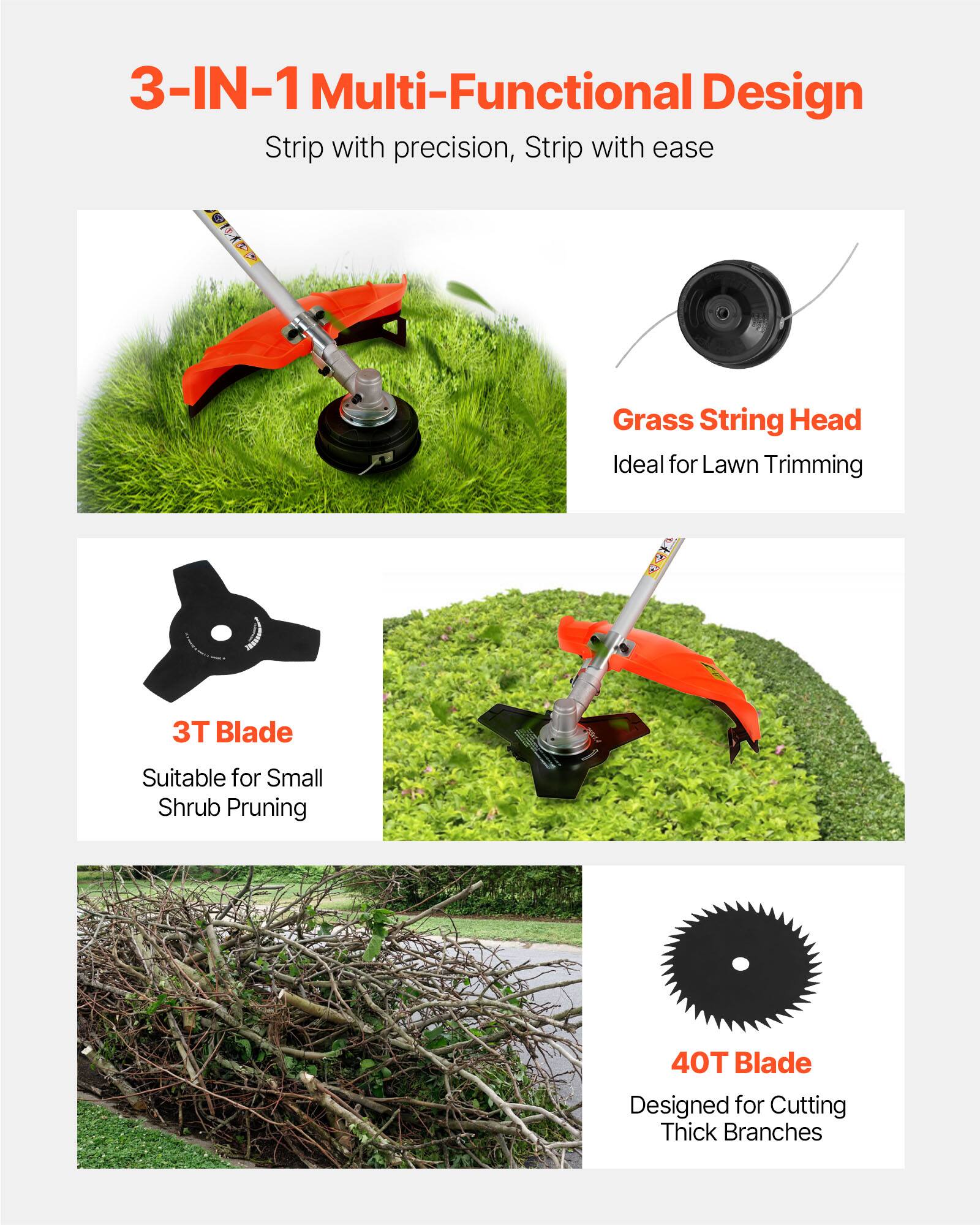 3-IN-1 Multi-Functional Design  
Strip with precision, Strip with ease  

Grass String Head  
Ideal for Lawn Trimming  

3T Blade  
Suitable for Small Shrub Pruning  

40T Blade  
Designed for Cutting Thick Branches