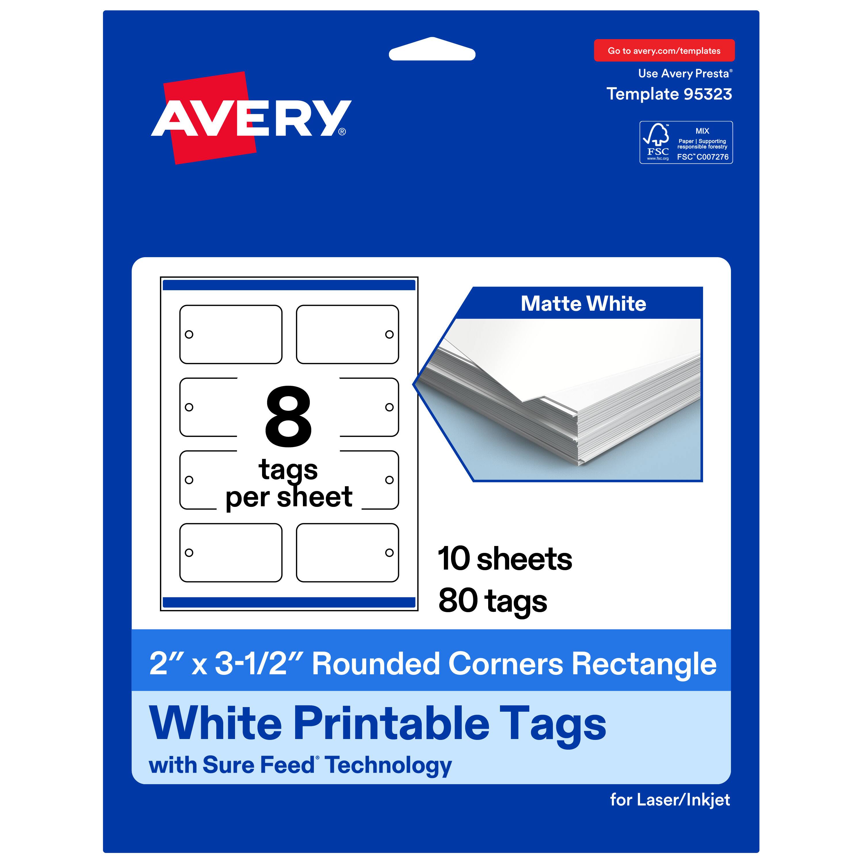 Go to avery.com/templates  
Use Avery Presta Template 95323  
MX  
FSC - I - FSC SCC007276  
Matte White  
8 tags per sheet  
10 sheets  
80 tags  
2" x 3-1/2" Rounded Corners Rectangle  
White Printable Tags with Sure Feed Technology for Laser/Inkjet