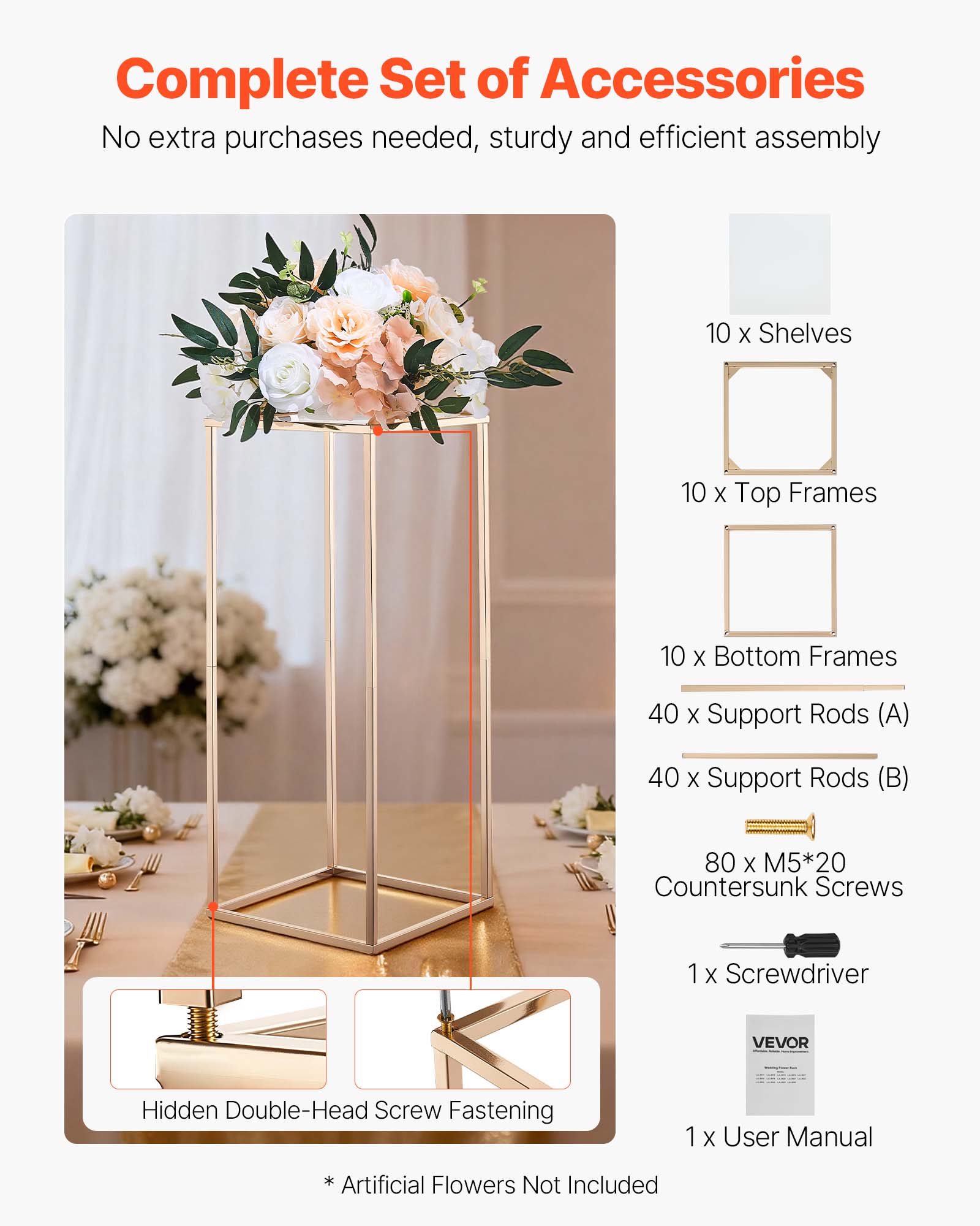 Complete Set of Accessories  
No extra purchases needed, sturdy and efficient assembly  

10 x Shelves  
10 x Top Frames  
10 x Bottom Frames  
40 x Support Rods (A)  
40 x Support Rods (B)  
80 x M5*20 Countersunk Screws  
1 x Screwdriver  
1 x User Manual  

Hidden Double-Head Screw Fastening  

* Artificial Flowers Not Included