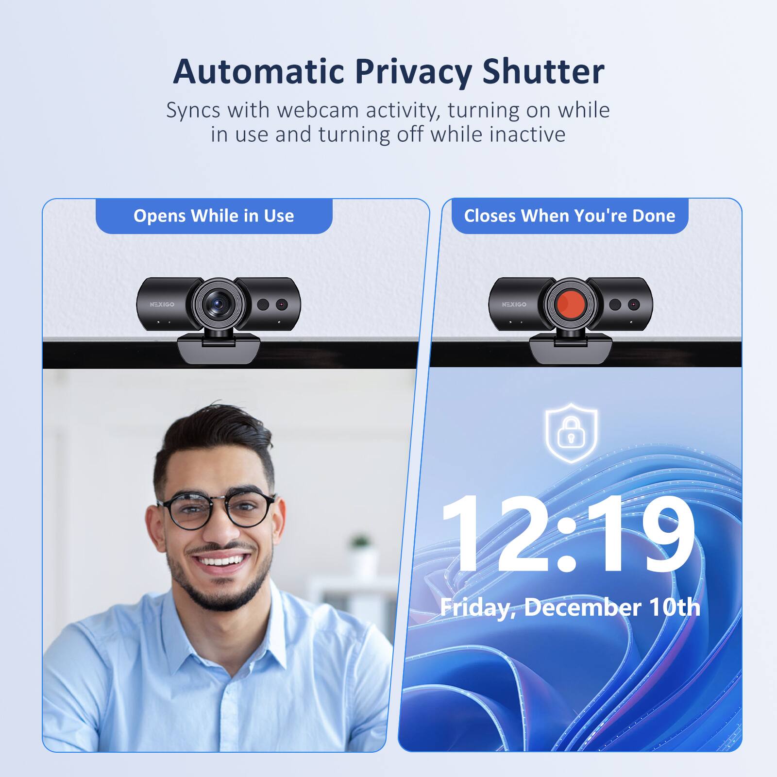 Automatic Privacy Shutter  
Syncs with webcam activity, turning on while in use and turning off while inactive  

Opens While in Use  
Closes When You're Done  

12:19  
Friday, December 10th