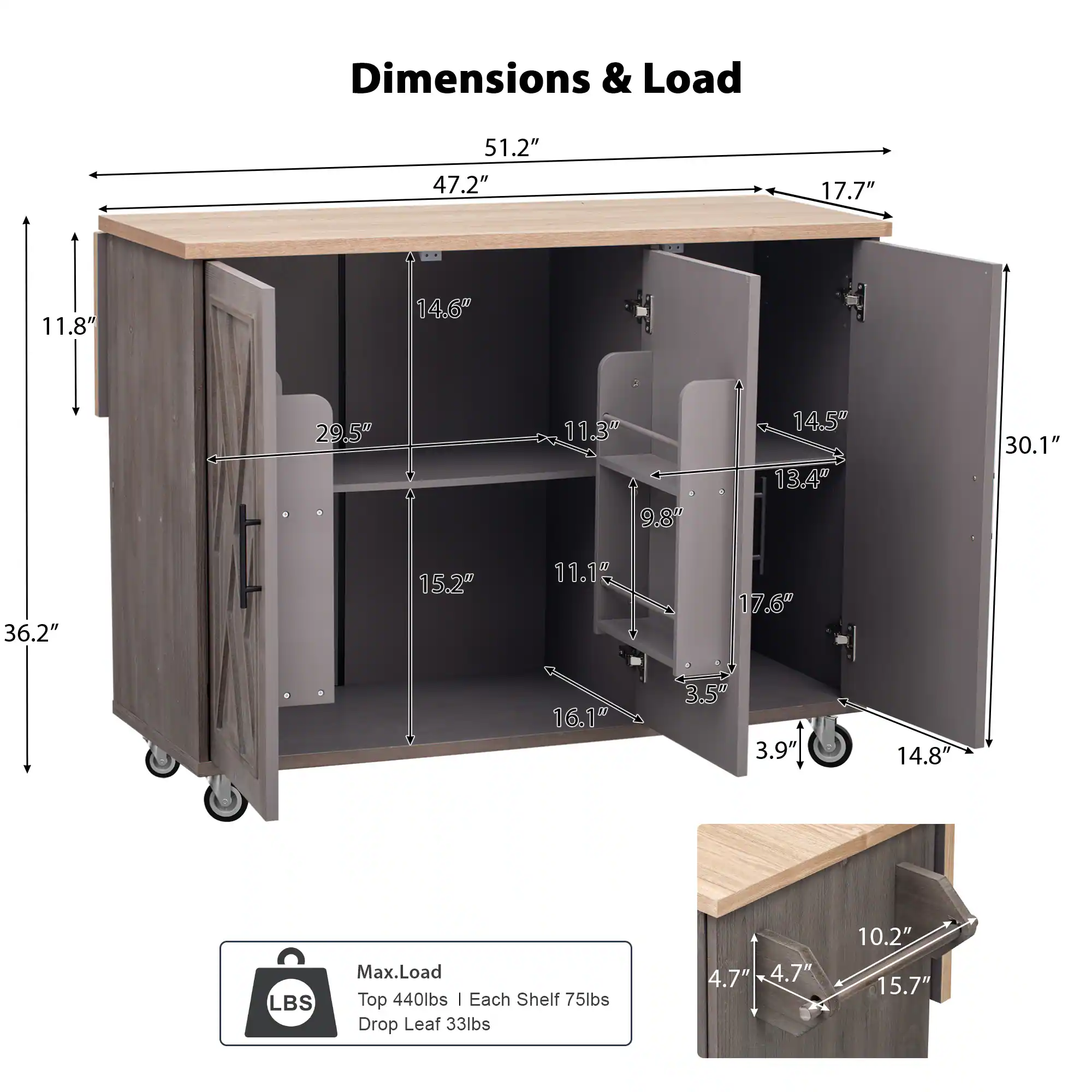 Dimensions & Load

- Width: 51.2"
- Depth: 47.2"
- Height: 36.2"
- Top Shelf: 17.7"
- Side Cabinet: 11.8"
- Back Panel: 14.6"
- Side Cabinet Depth: 29.5"
- Side Cabinet Height: 11.3"
- Side Cabinet Width: 9.8"
- Side Cabinet Interior: 14.5"
- Side Cabinet Interior Depth: 13.4"
- Side Cabinet Interior Height: 30.1"
- Bottom Shelf: 15.2"
- Bottom Shelf Interior: 11.1"
- Bottom Shelf Interior Depth: 17.6"
- Bottom Shelf Interior Height: 16.1"
- Bottom Shelf Interior Width: 3.5"
- Bottom Shelf Interior Depth: 3.9"
- Drop Leaf: 14.8"
- Drop Leaf Width: 4.7"
- Drop Leaf Depth: 4.7"
- Drop Leaf Height: 10.2"
- Drop Leaf Length: 15.7"

Max. Load
- Top: 4