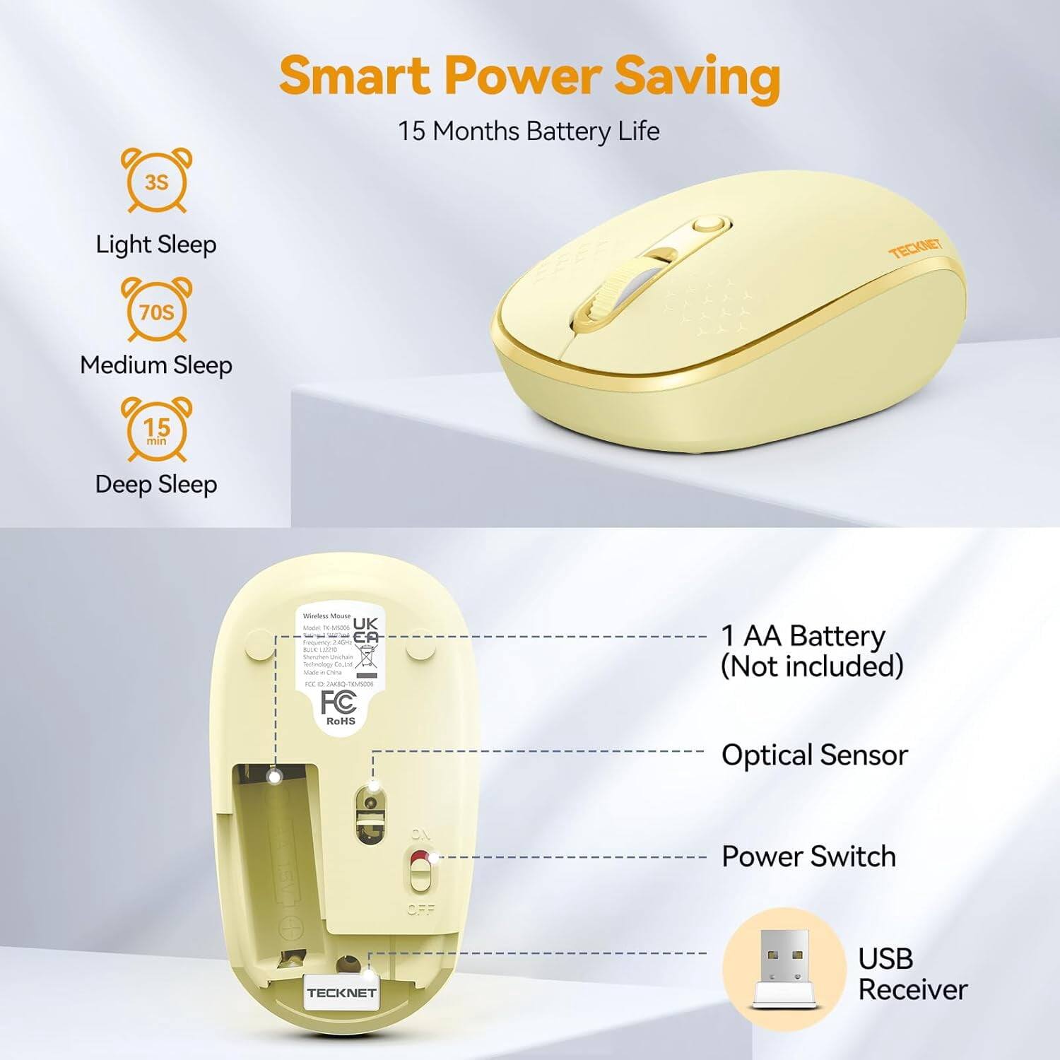 Smart Power Saving  
15 Months Battery Life

3S  
Light Sleep

70S  
Medium Sleep

15 min  
Deep Sleep

Wireless Mouse Malk 76-5206  
UK - EA  
frequency: 240mg  
Act use Shercher Unichain factology Co.lid  
Made China  
FOX a DEWS THOUSODS  
FC RoHS

1 AA Battery (Not included)  
Optical Sensor

Power Switch  
OFF

TECKNET  
USB Receiver
