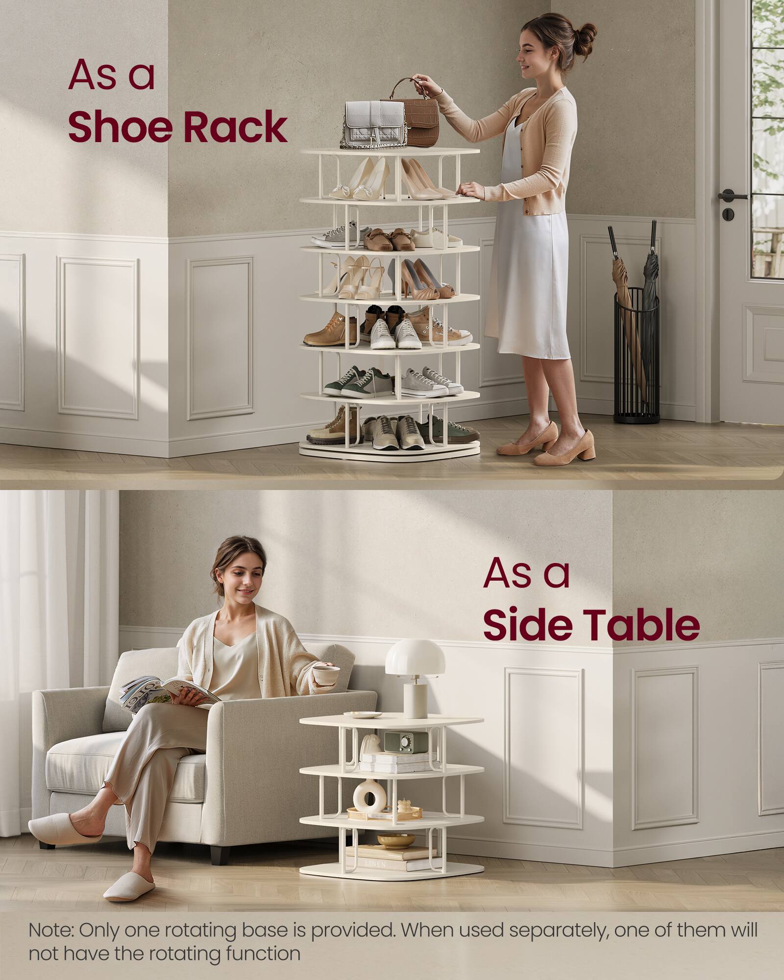 As a Shoe Rack

As a Side Table

Note: Only one rotating base is provided. When used separately, one of them will not have the rotating function.