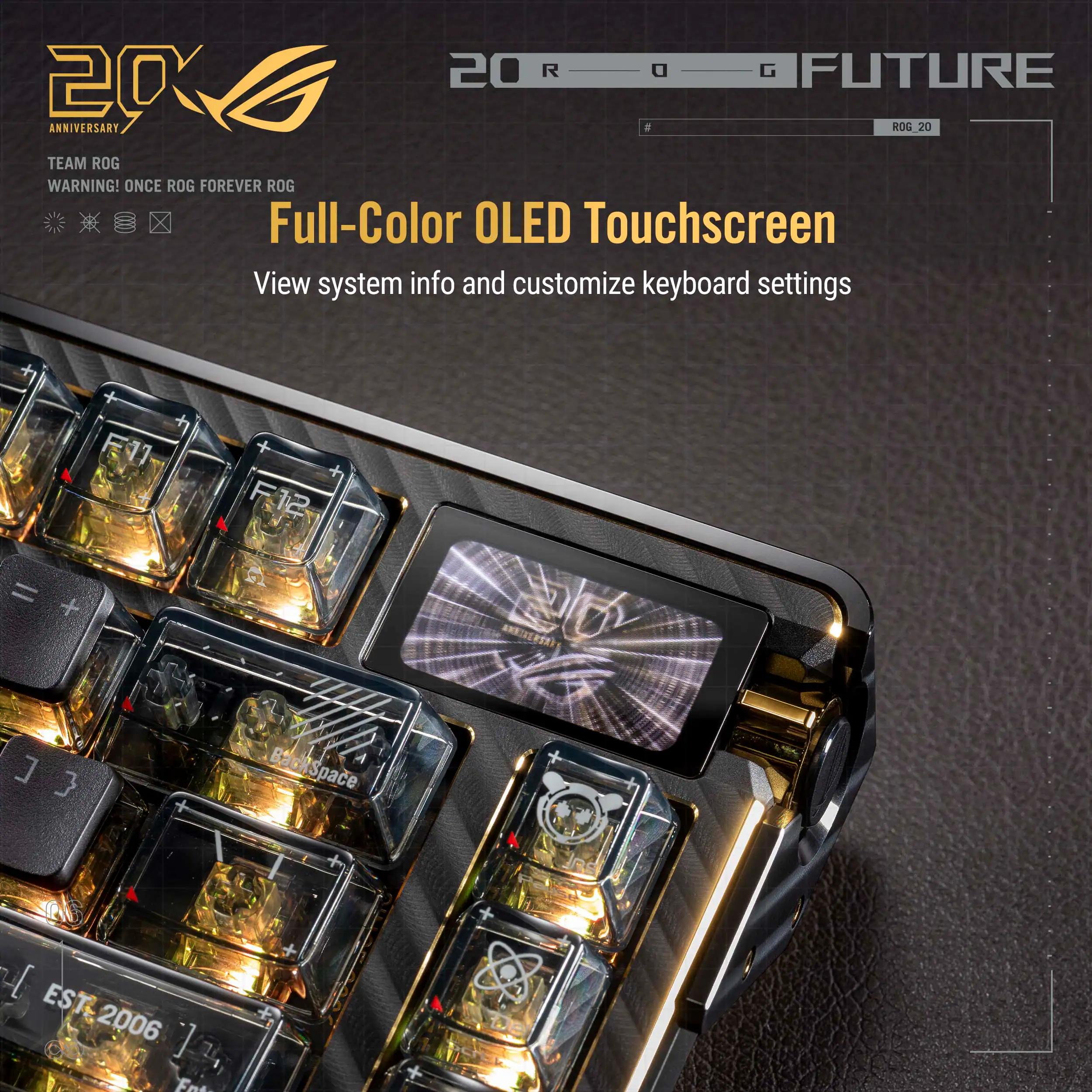 20 R G FUTURE 20 ANNIVERSARY  
ROG 20 TEAM ROG  
WARNING! ONCE ROG FOREVER ROG  

Full-Color OLED Touchscreen  
View system info and customize keyboard settings  

EST 2006