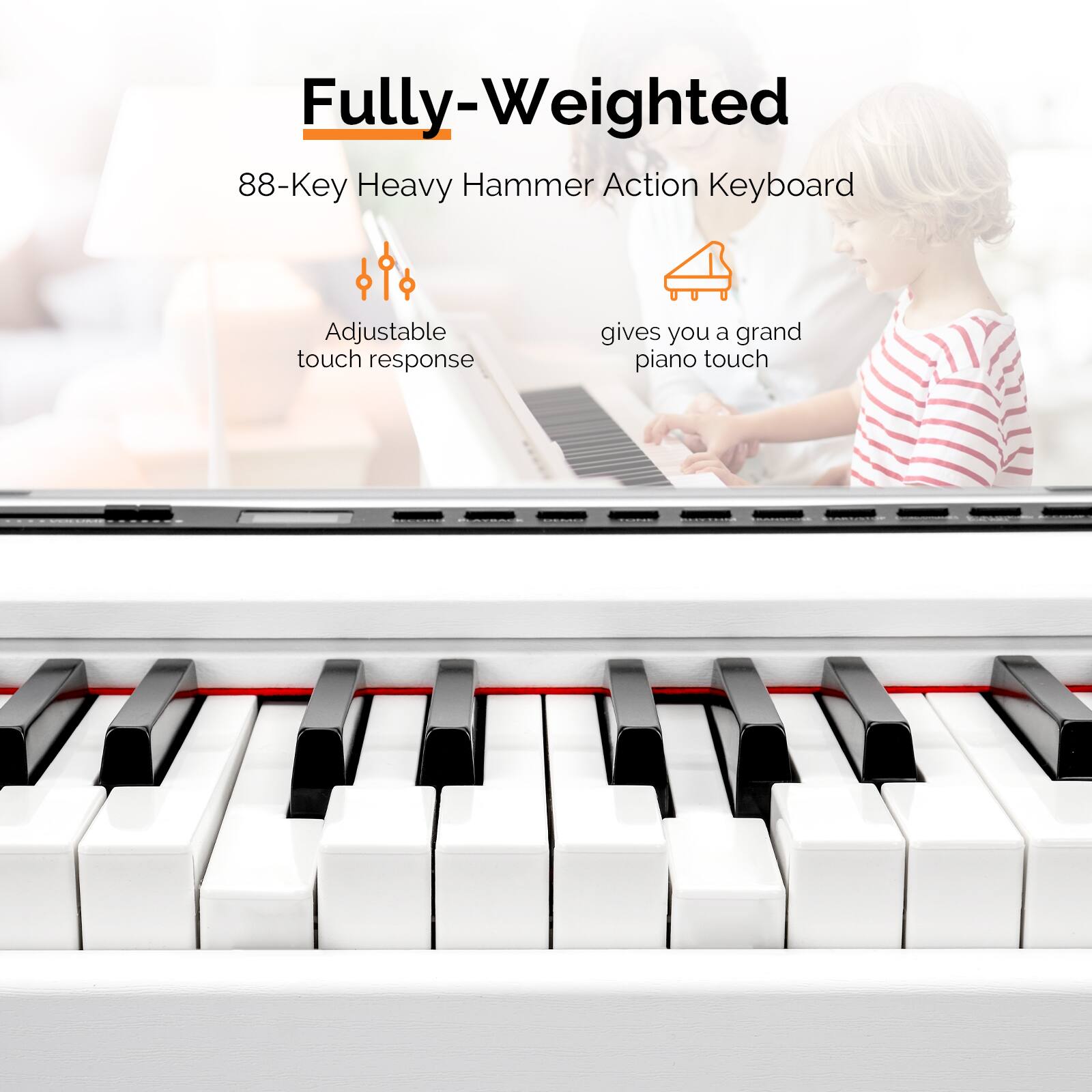 Fully-Weighted  
88-Key Heavy Hammer Action Keyboard  
Adjustable touch response  
gives you a grand piano touch