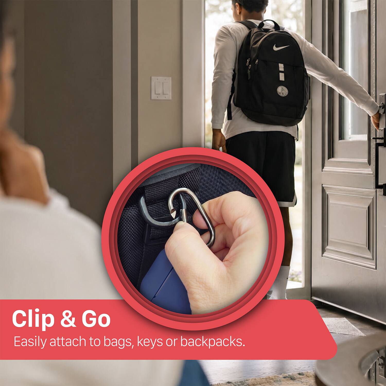 Clip & Go  
Easily attach to bags, keys or backpacks.