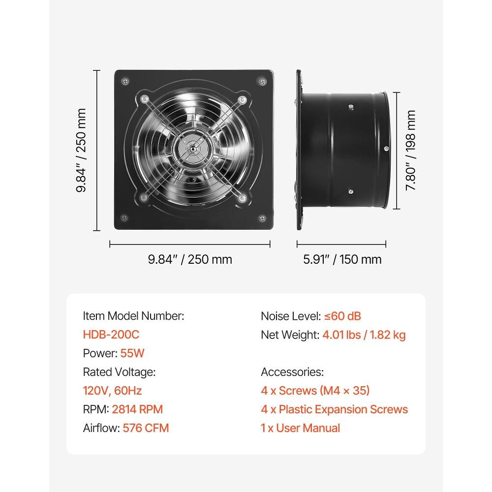 mm 250 / 9.84"  
mm 198 / 7.80"  
9.84" / 250 mm  
5.91" / 150 mm  

Item Model Number: HDB-200C  
Power: 55W  
Rated Voltage: 120V, 60Hz  
RPM: 2814 RPM  
Airflow: 576 CFM  
Noise Level: ≤60 dB  
Net Weight: 4.01 lbs / 1.82 kg  

Accessories:  
4 X Screws (M4 x 35)  
4 X Plastic Expansion Screws  
1 X User Manual