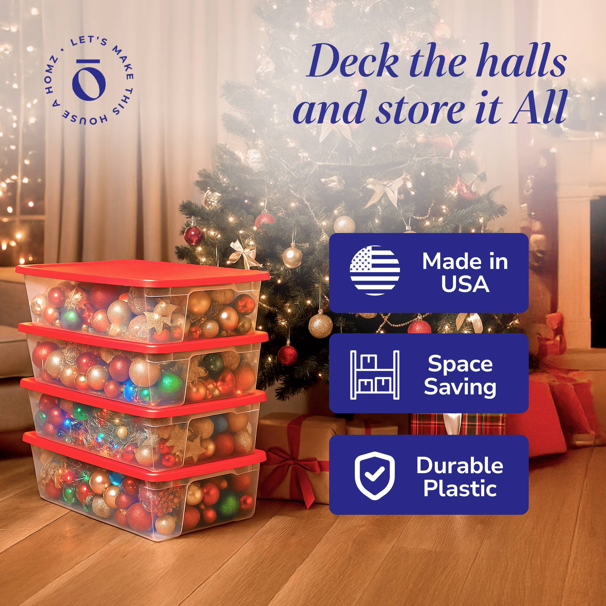 Let's Make This House Homely

Deck the halls and store it All

Made in USA

Space Saving

Durable Plastic