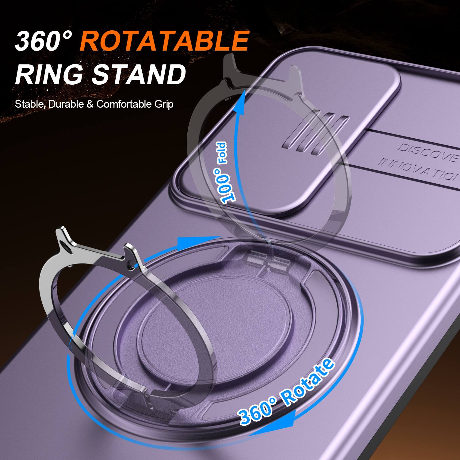 360° ROTATABLE RING STAND  
Stable, Durable & Comfortable Grip  

100% Fold  

11 DISCOVER INNOVATION  

360° Rotate