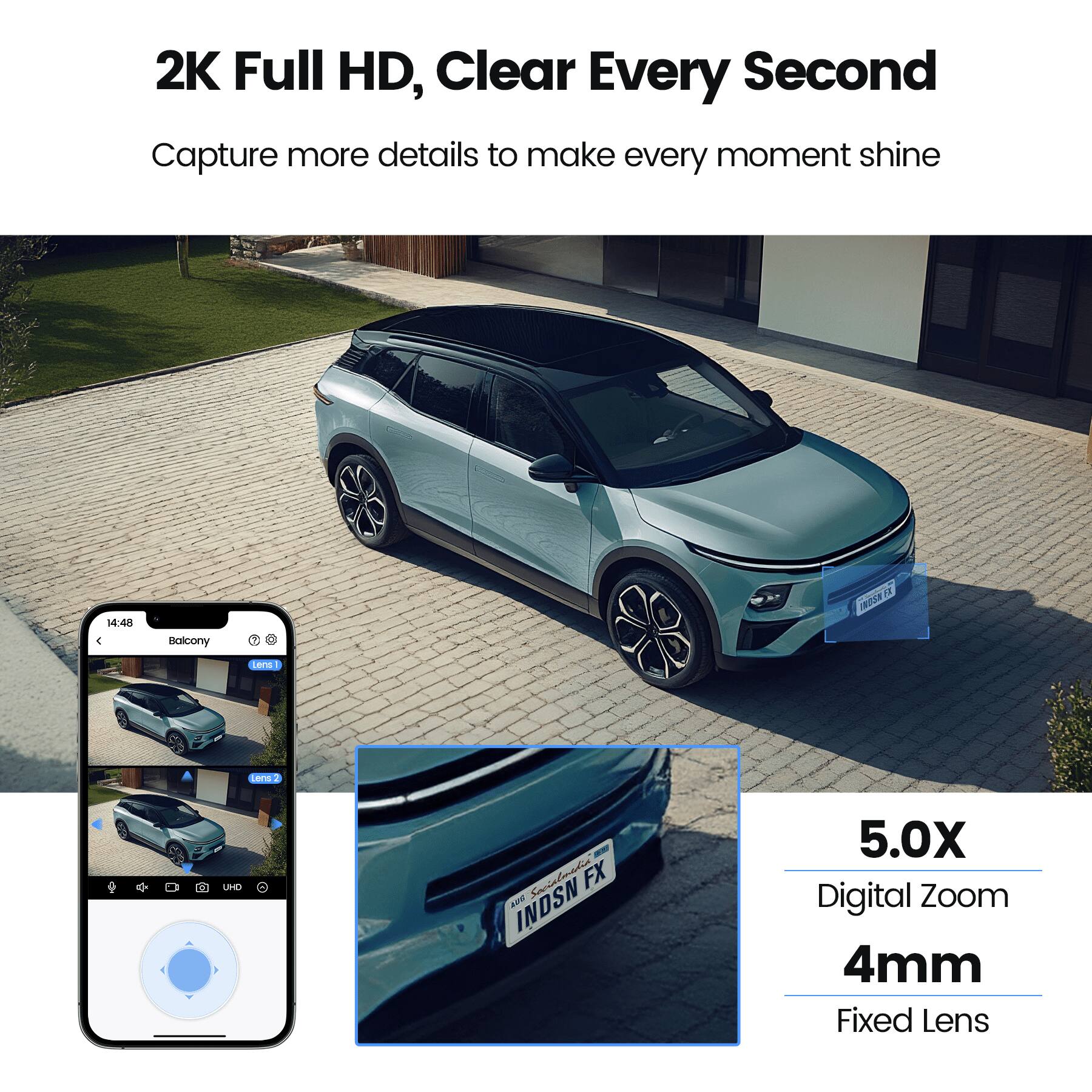 2K Full HD, Clear Every Second  
Capture more details to make every moment shine  

14:48  
Balcony  

5.0X Digital Zoom  
4mm Fixed Lens