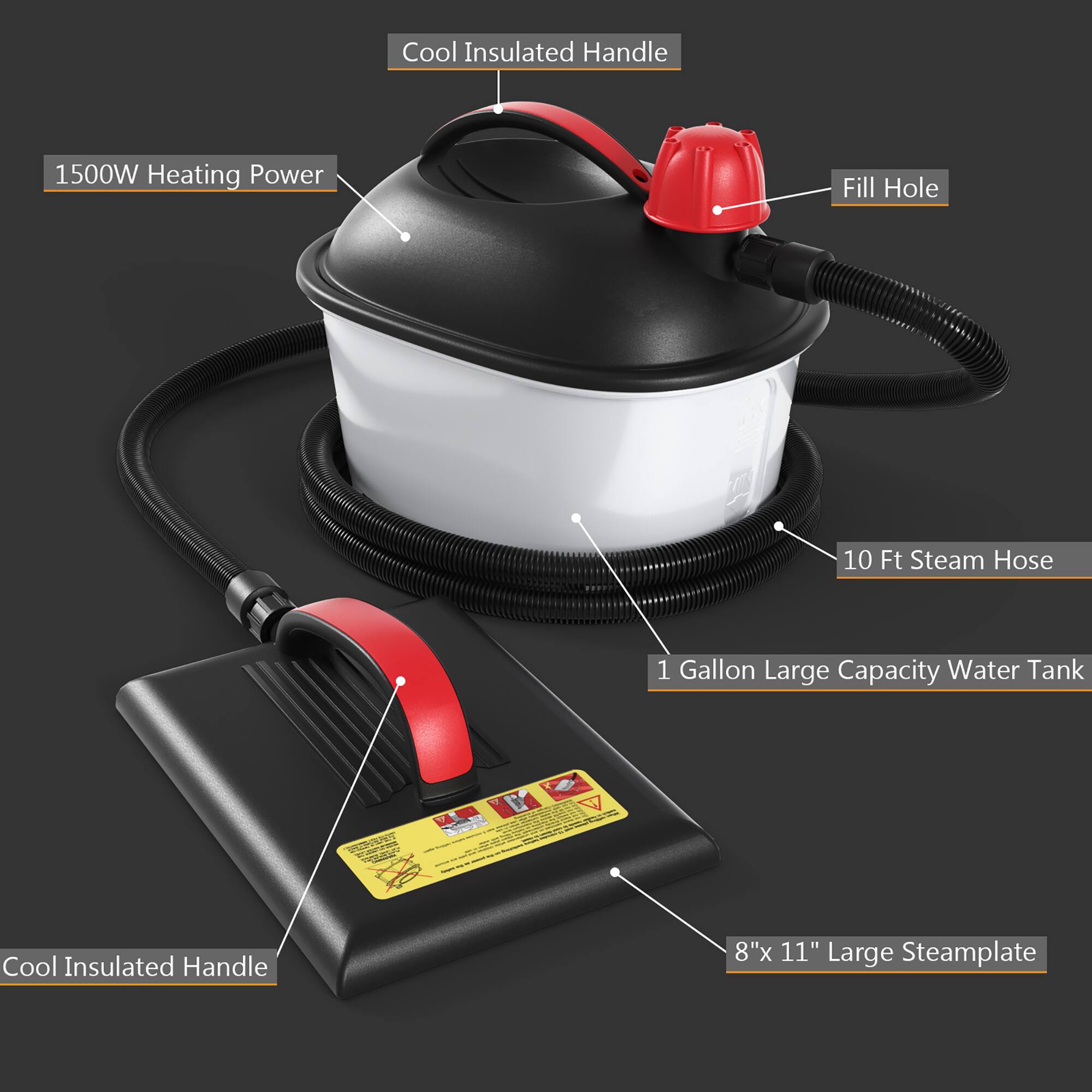 Cool Insulated Handle  
1500W Heating Power  
Fill Hole  
10 Ft Steam Hose  
1 Gallon Large Capacity Water Tank  
8"x 11" Large Steamplate