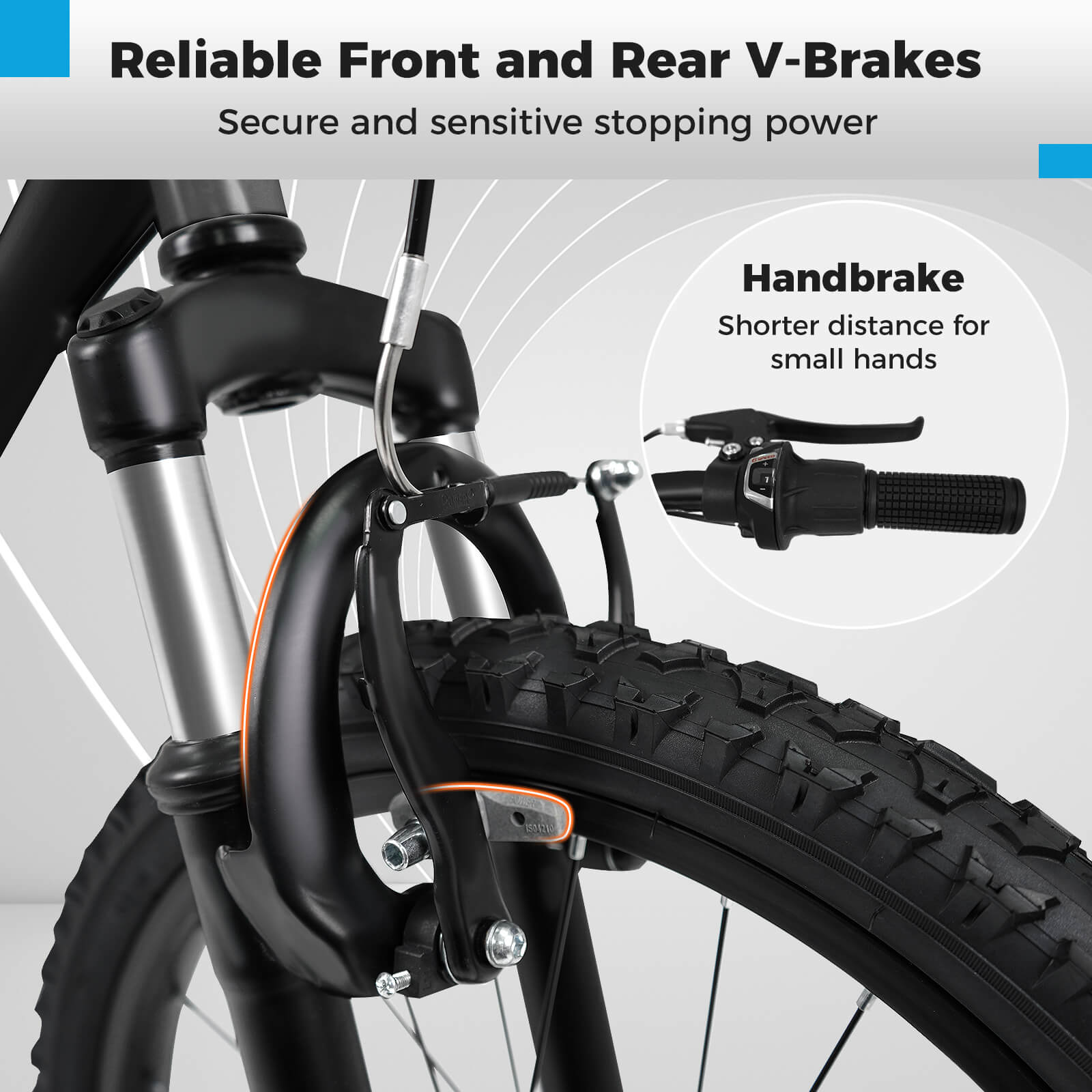 Reliable Front and Rear V-Brakes  
Secure and sensitive stopping power  

Handbrake  
Shorter distance for small hands