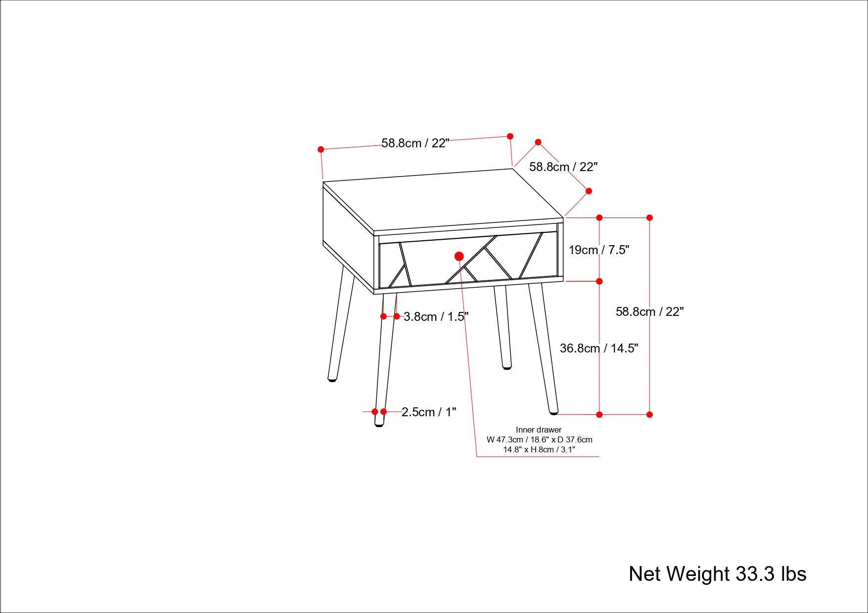 - 58.8cm / 22"
- 19cm / 7.5"
- 3.8cm / 1.5"
- 36.8cm / 14.5"
- 2.5cm / 1"
- Inner drawer: W 47.3cm / 18.6" x D 37.6cm / 14.8" x H 8cm / 3.1"
- Net Weight 33.3 lbs