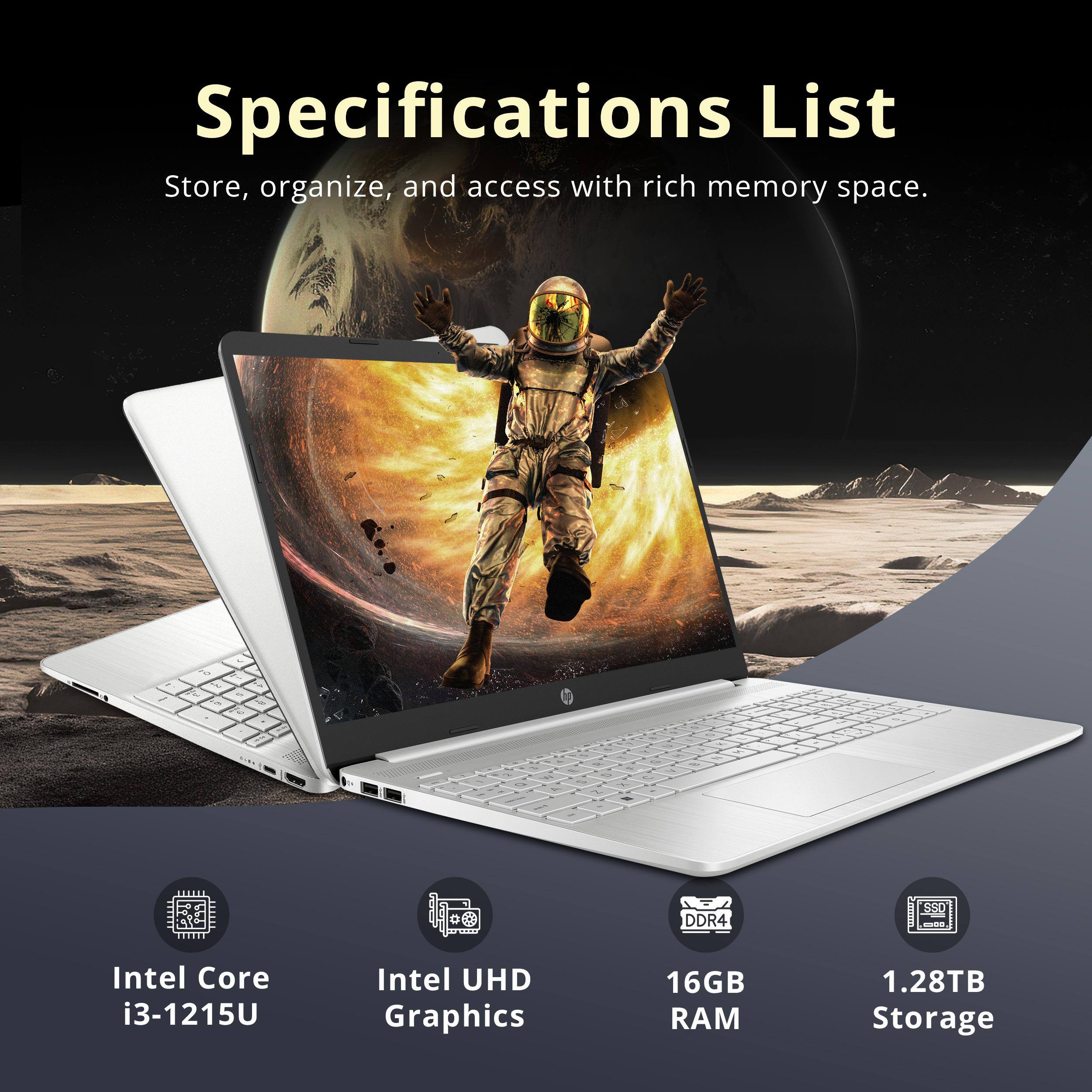 Specifications List  
Store, organize, and access with rich memory space.  

- Intel Core i3-1215U  
- Intel UHD Graphics  
- 16GB RAM  
- 1.28TB Storage
