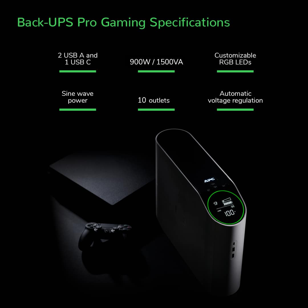 Back-UPS Pro Gaming Specifications:
* 2 USB A and 1 USB C ports
* 900W / 1500VA power capacity
* Customizable RGB LEDs
* Sine wave power output
* 10 outlets for devices
* Automatic voltage regulation
* APC brand