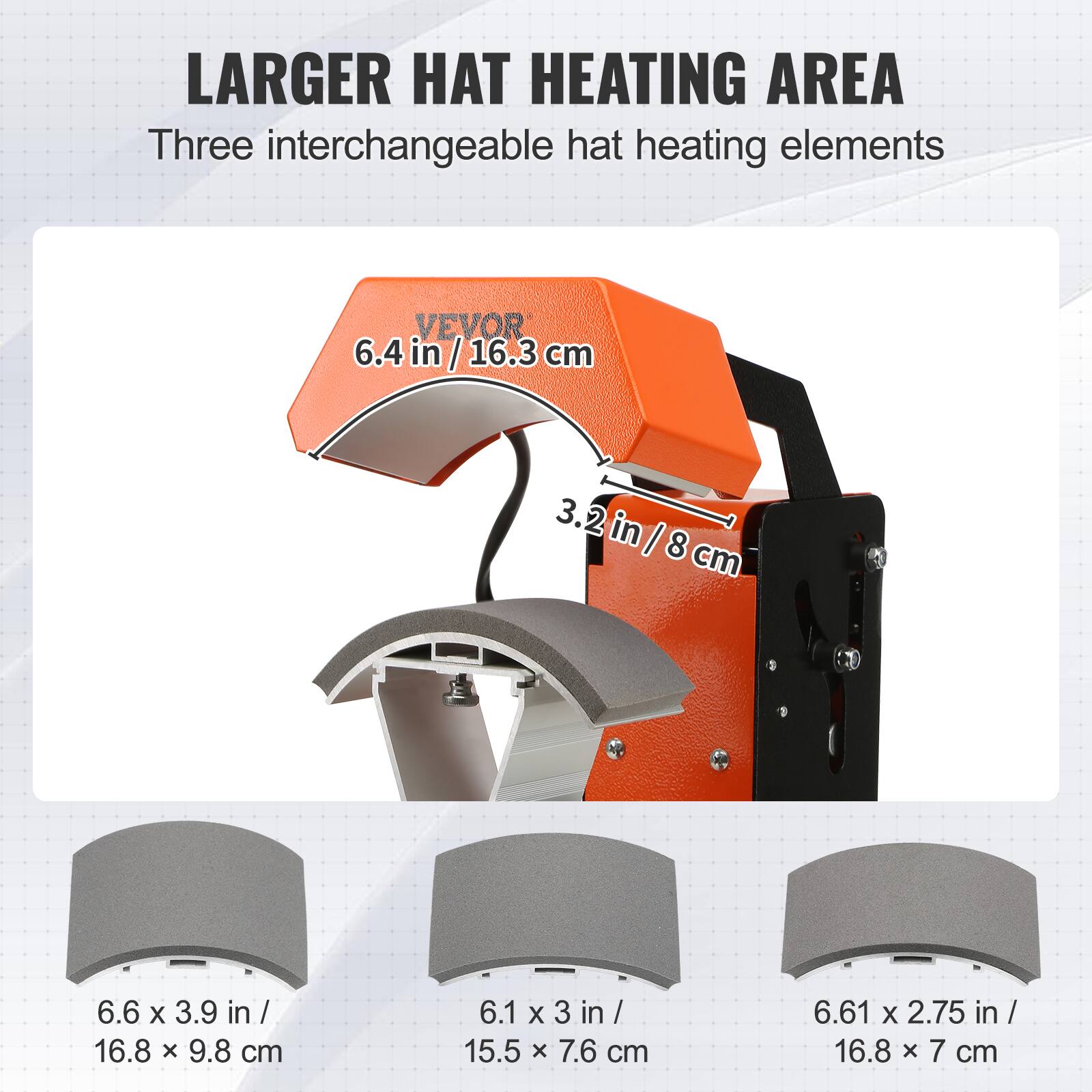 LARGER HAT HEATING AREA  
Three interchangeable hat heating elements  

VEVOR  
6.4 in / 16.3 cm  
3.2 in / 8 cm  

6.6 x 3.9 in / 16.8 x 9.8 cm  
6.1 x 3 in / 15.5 x 7.6 cm  
6.61 x 2.75 in / 16.8 x 7 cm