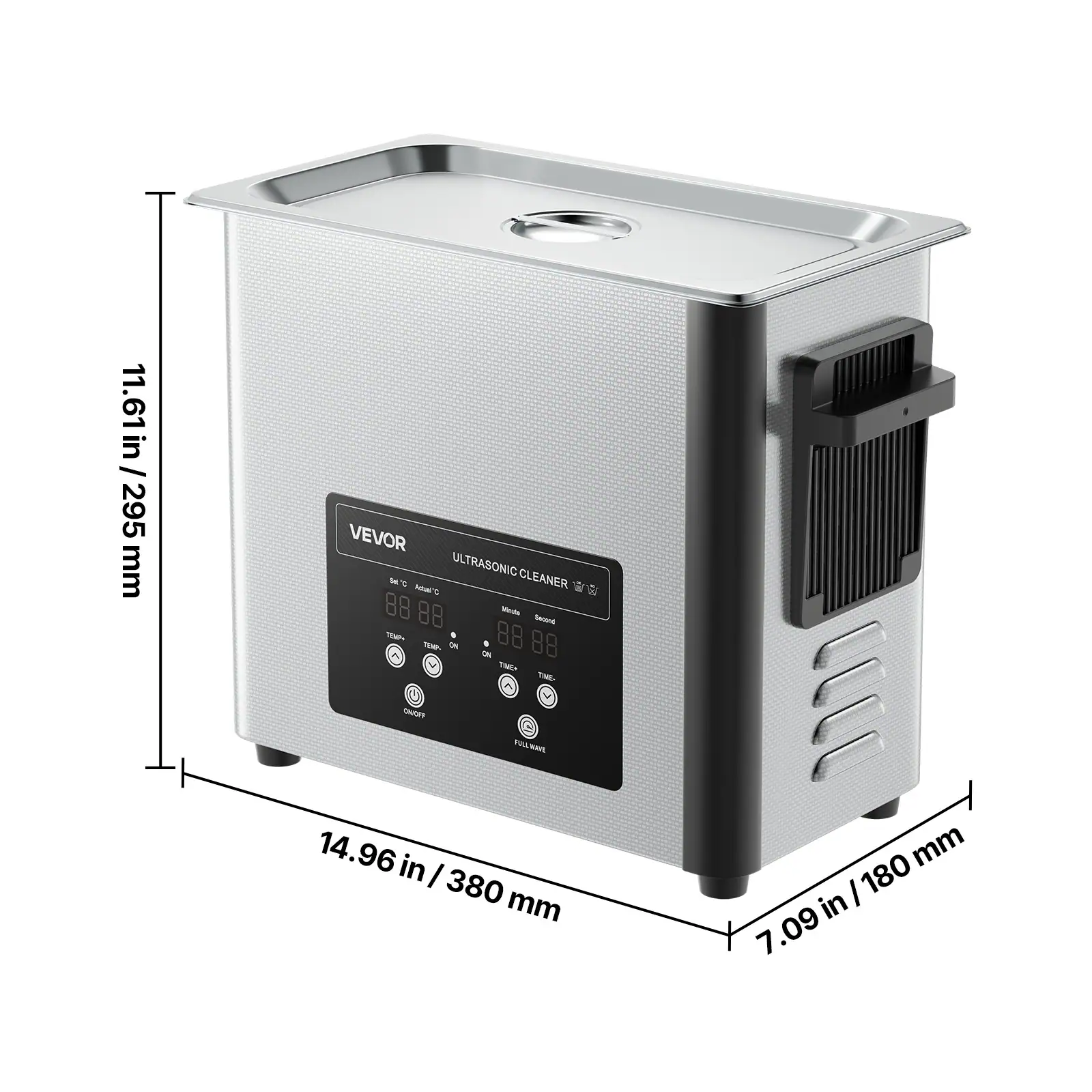 in 11.61 / 295 mm

VEVOR WC ULTRASONIC CLEANER Actual C

88 Minute Second TEMP TEAR- ON ON 88 TIME+ THE

ONIOPE

FULL WAVE

14.96 in / 380 mm

180 mm in / 7.09