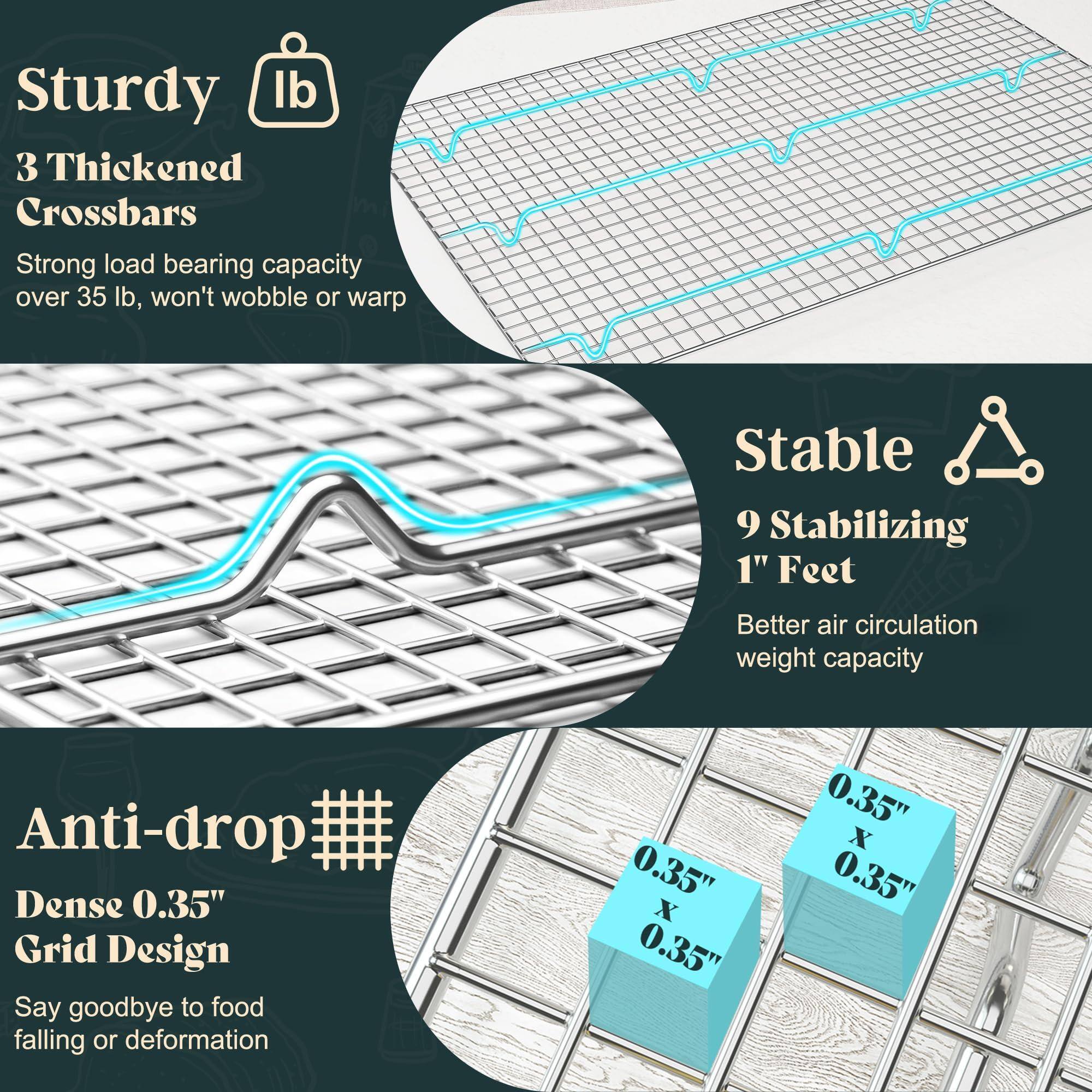 Sturdy  
3 Thickened Crossbars  
Strong load bearing capacity over 35 lb, won't wobble or warp  

Stable  
9 Stabilizing 1" Feet  
Better air circulation weight capacity  

Anti-drop  
Dense 0.35" Grid Design  
Say goodbye to food falling or deformation  

0.35" x 0.35"  
0.35" x 0.35"