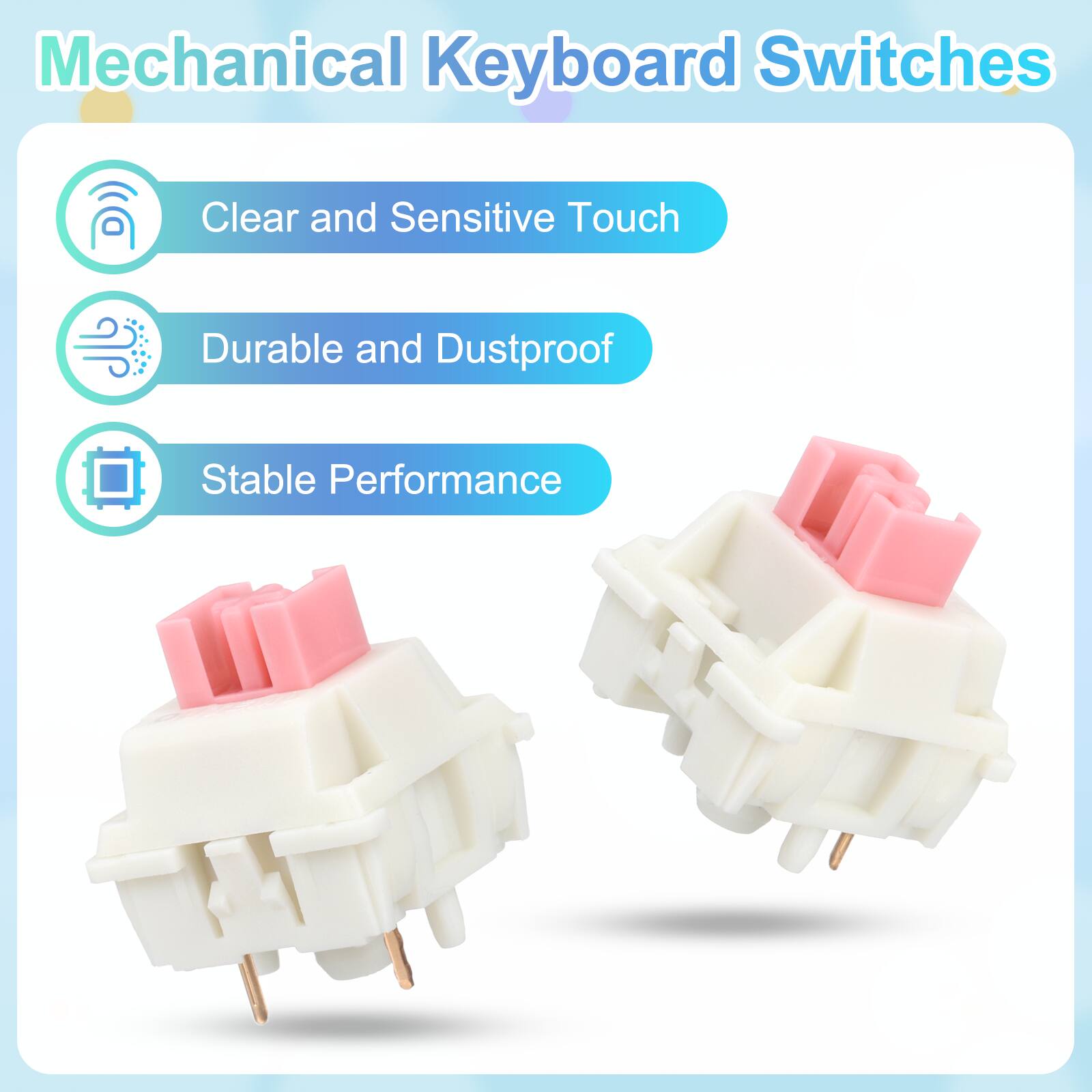 Mechanical Keyboard Switches

- Clear and Sensitive Touch
- Durable and Dustproof
- Stable Performance