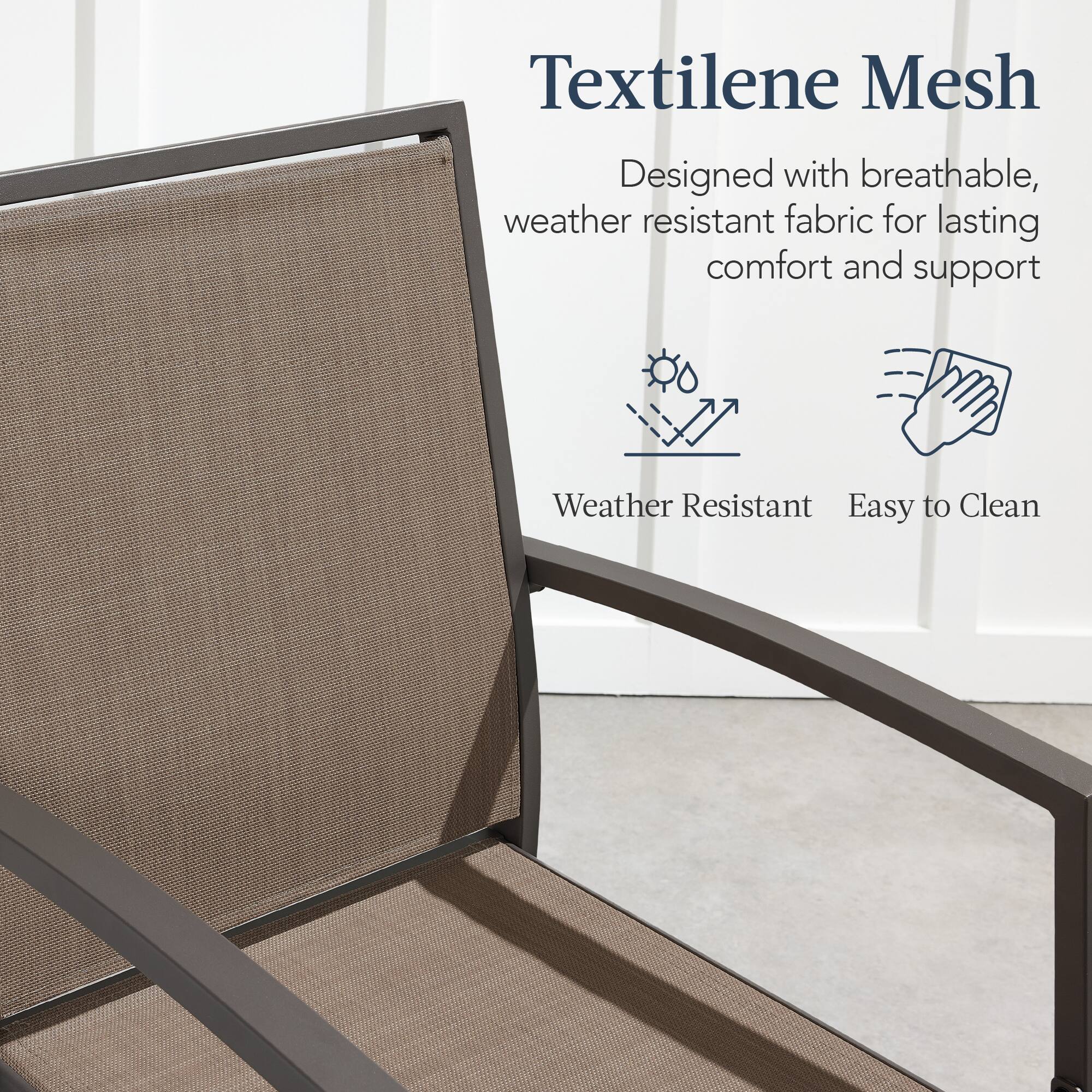 Textilene Mesh  
Designed with breathable, weather resistant fabric for lasting comfort and support  

Weather Resistant  
Easy to Clean