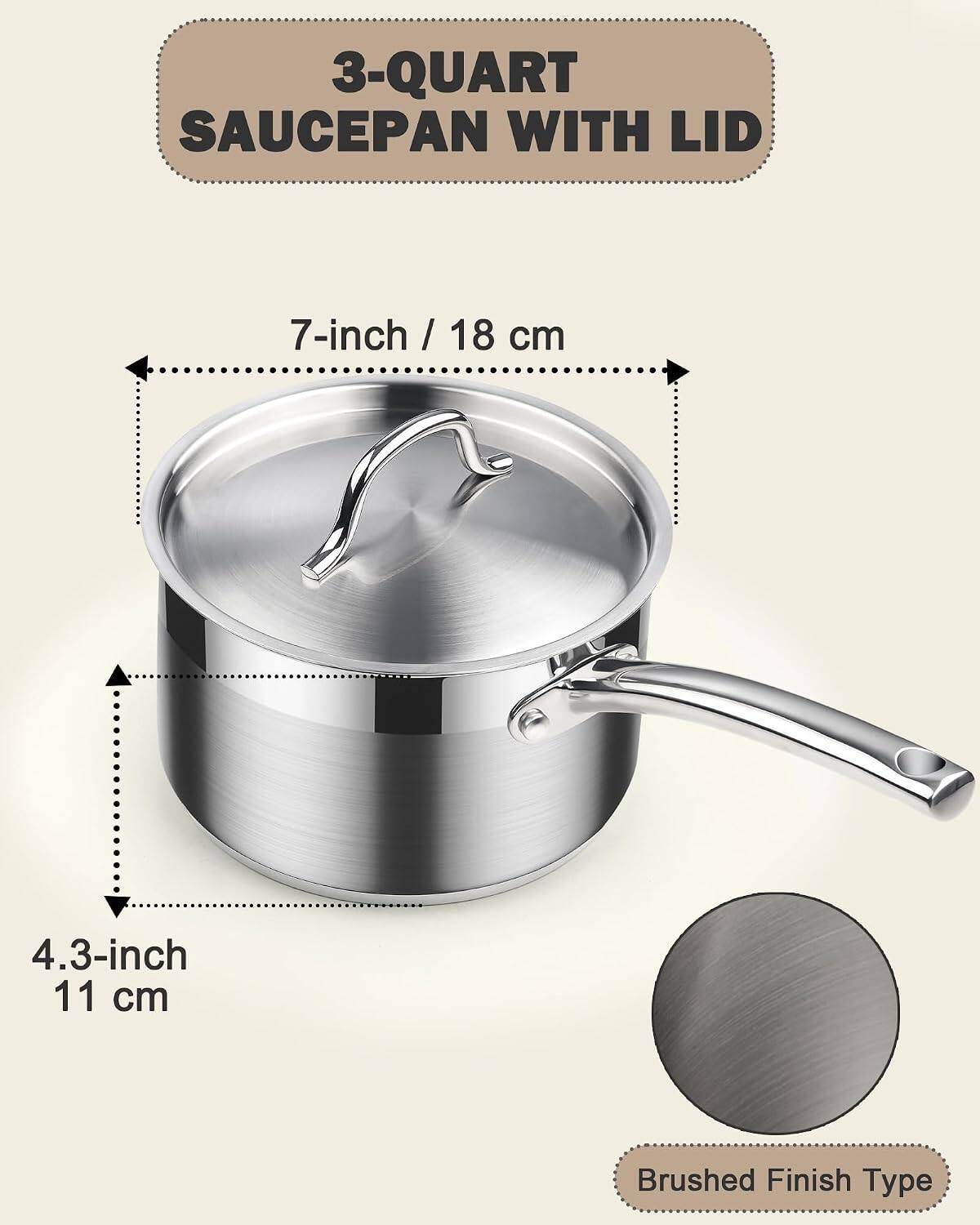 3-QUART SAUCEPAN WITH LID

7-inch / 18 cm

4.3-inch / 11 cm

Brushed Finish Type
