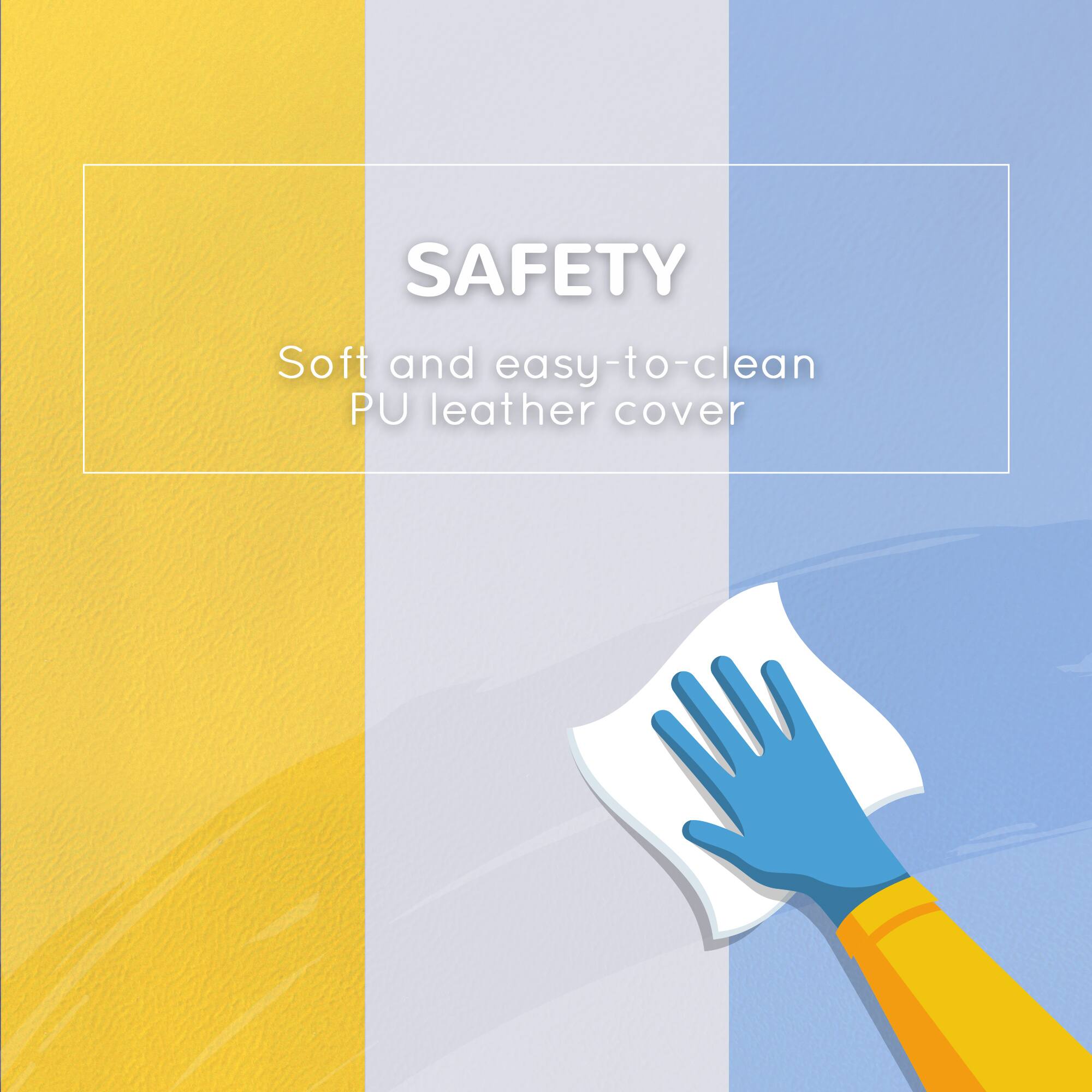 SAFETY  
Soft and easy-to-clean PU leather cover