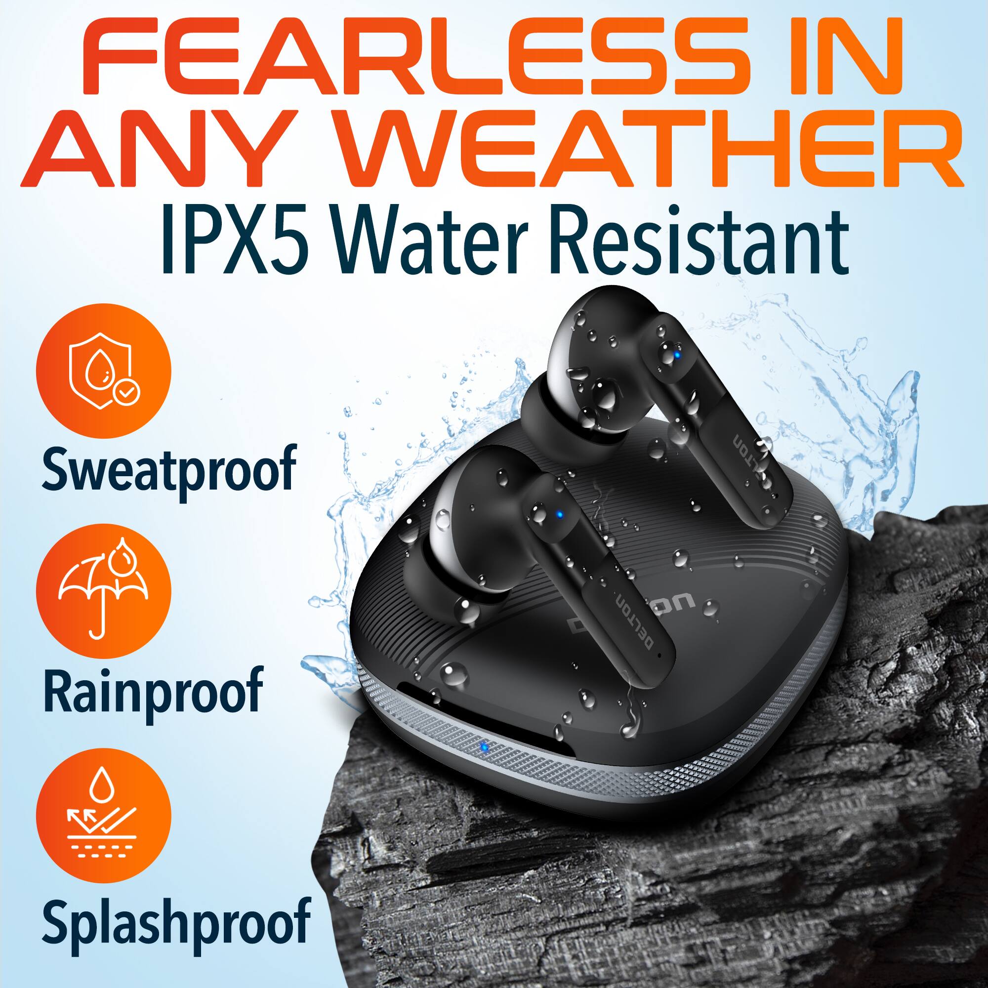 FEARLESS IN ANY WEATHER IPX5 Water Resistant Sweatproof Rainproof Splashproof