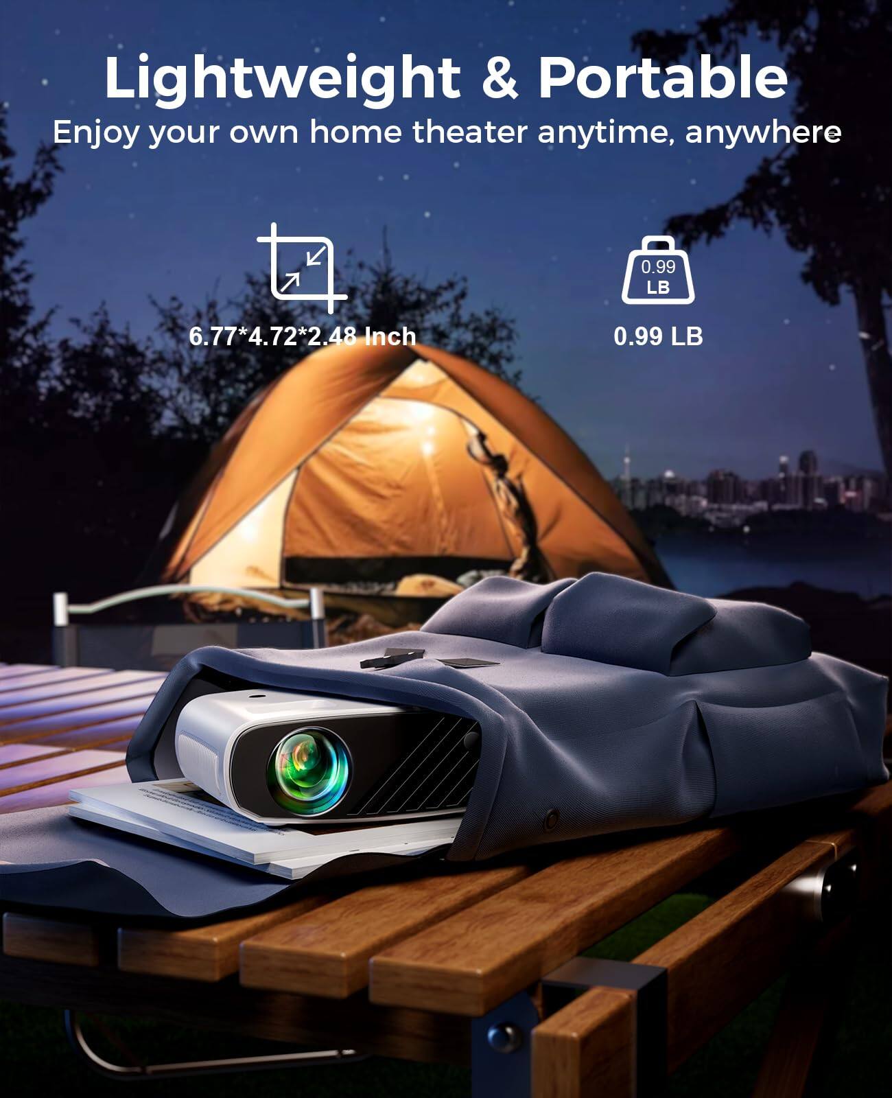 Lightweight & Portable
Enjoy your own home theater anytime, anywhere
6.77*4.72*2.48 Inch
0.99 LB