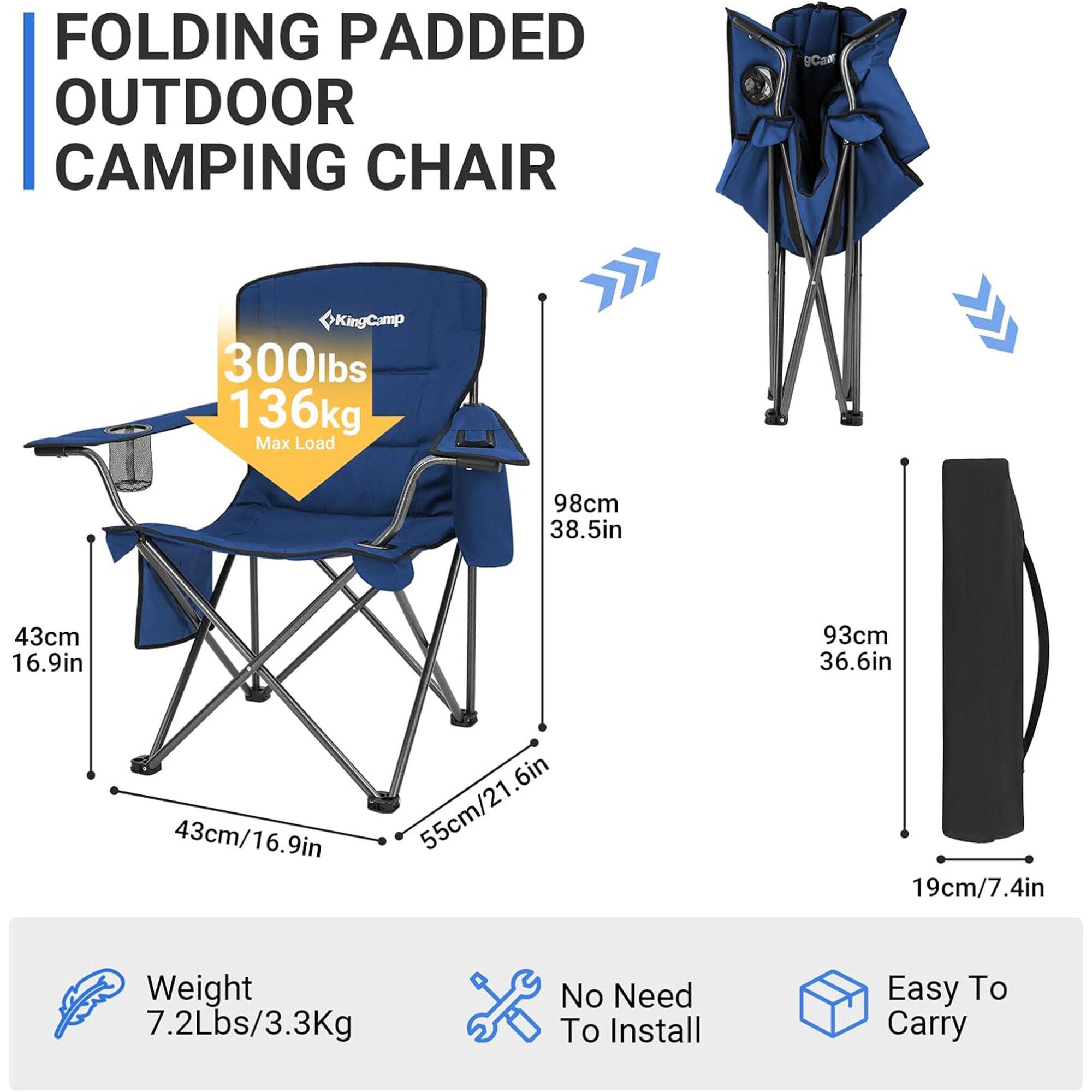 FOLDING PADDED OUTDOOR CAMPING CHAIR

- KingCamp
- 300lbs / 136kg Max Load
- 98cm / 38.5in
- 43cm / 16.9in
- 93cm / 36.6in
- 43cm / 16.9in
- 55cm / 21.6in
- 19cm / 7.4in
- Weight: 7.2lbs / 3.3kg
- No Need To Install
- Easy To Carry