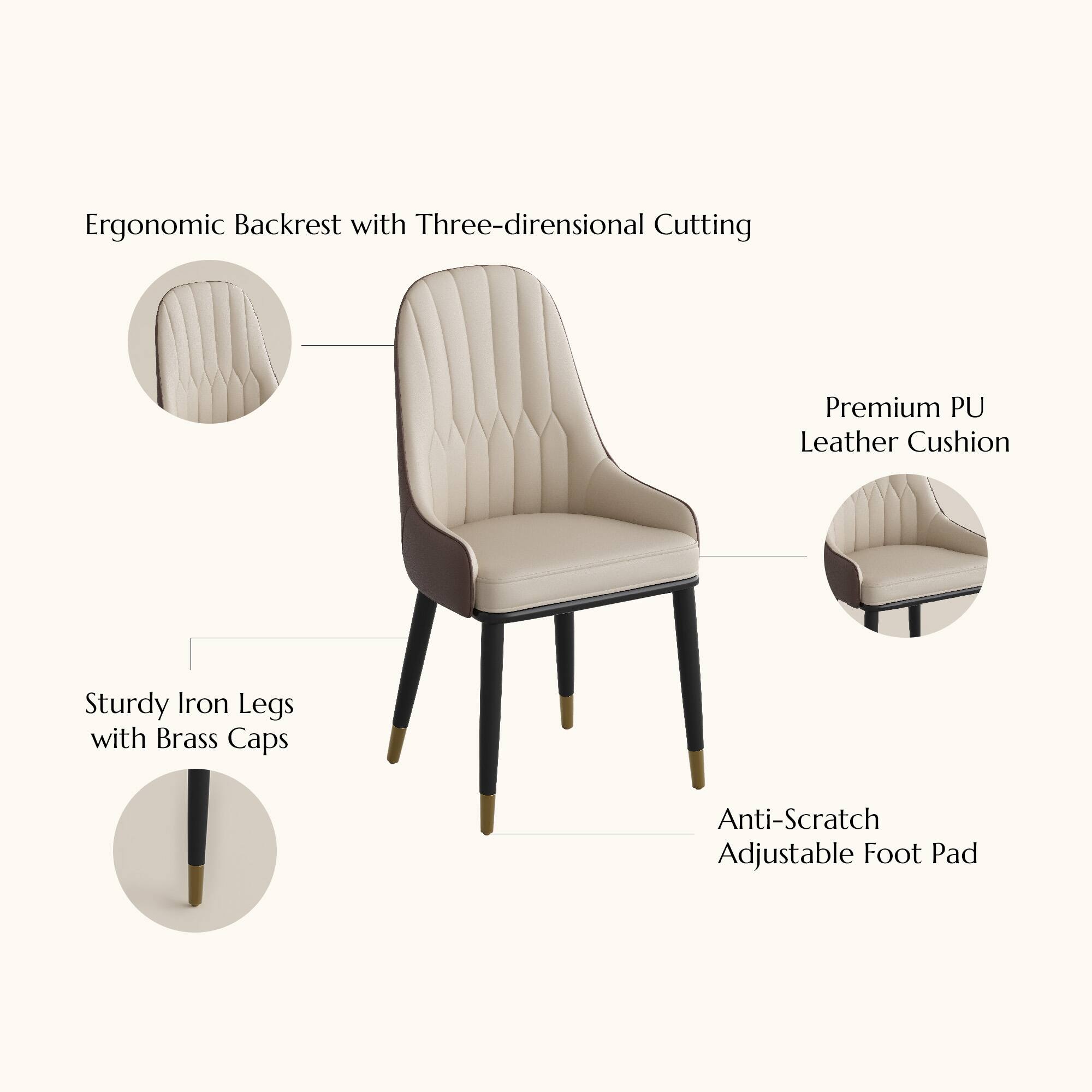 Ergonomic Backrest with Three-dimensional Cutting  
Premium PU Leather Cushion  
Sturdy Iron Legs with Brass Caps  
Anti-Scratch Adjustable Foot Pad