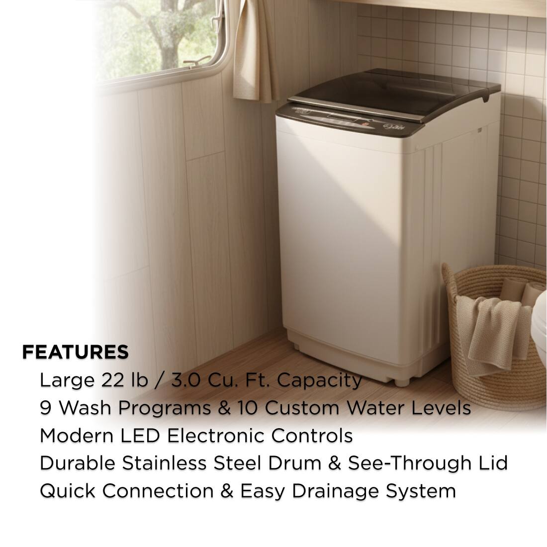 FEATURES  
- Large 22 lb / 3.0 Cu. Ft. Capacity  
- 9 Wash Programs & 10 Custom Water Levels  
- Modern LED Electronic Controls  
- Durable Stainless Steel Drum & See-Through Lid  
- Quick Connection & Easy Drainage System
