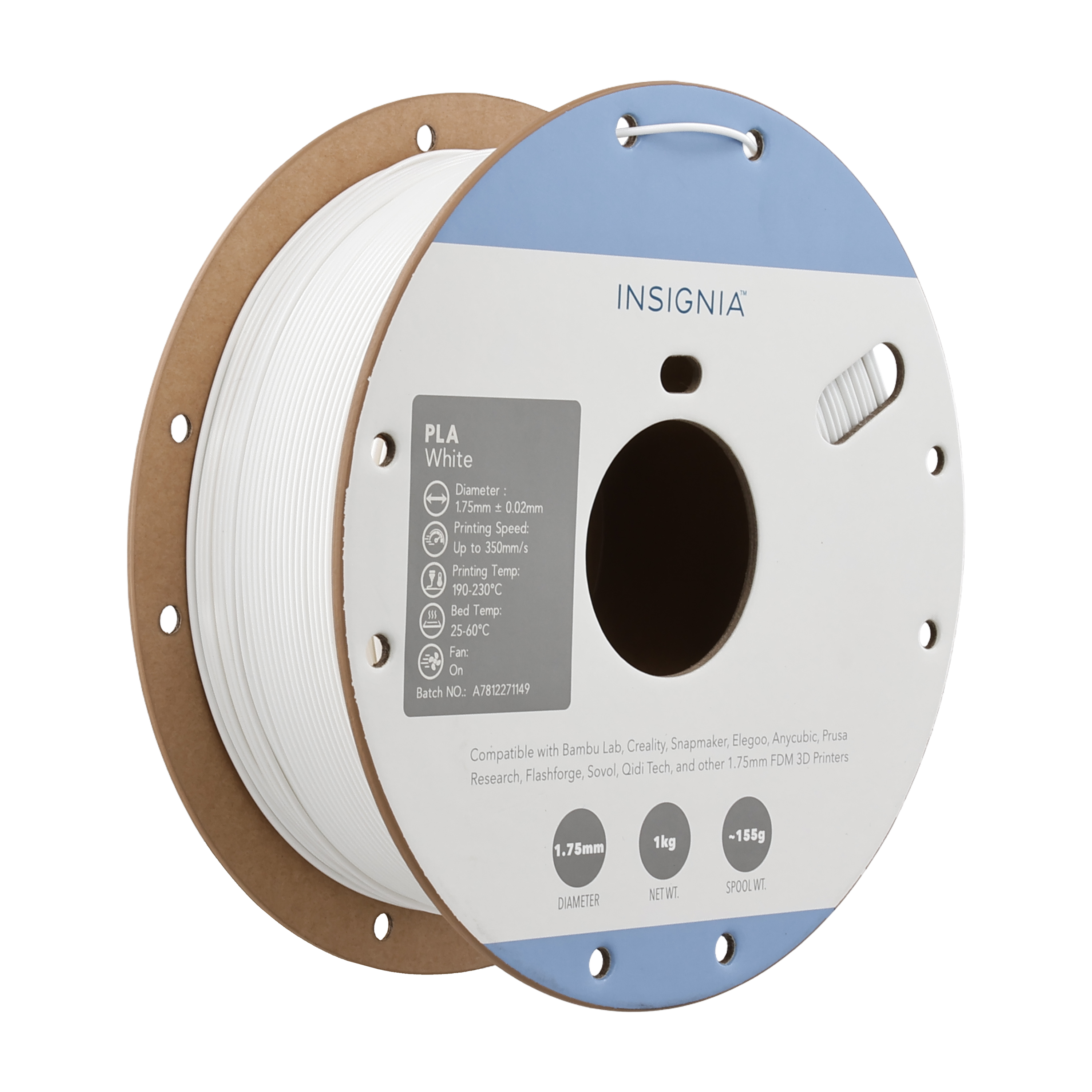 INSIGNIA PLA White  
Diameter: 1.75mm ± 0.02mm  
Printing Speed: Up to 350mm/s  
Printing Temp: 190-230°C  
Bed Temp: 25-60°C  
Fan: On  
Batch No: A7812271149  

Compatible with Bambu Lab, Creality, Snapmaker, Elegoo, Anycubic, Prusa, Research, Flashforge, Sovol, Qidi Tech, and other 1.75mm FDM 3D Printers  

1.75mm  
1kg  
~155g  

DIAMETER  
NET WT  
SPOOL WT