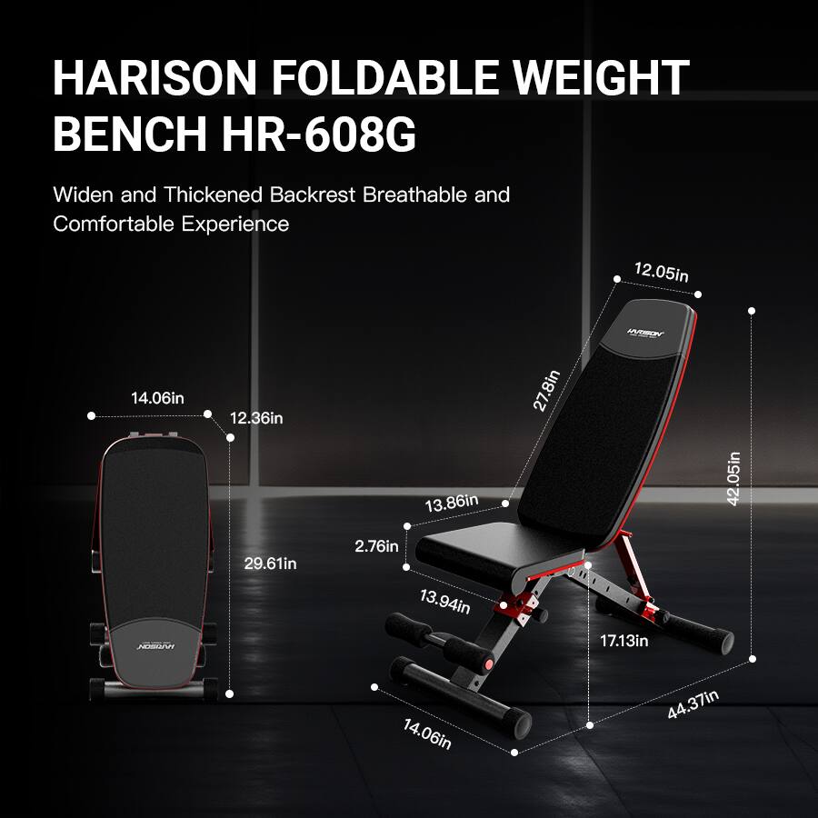 HARISON FOLDABLE WEIGHT BENCH HR-608G

Widen and Thickened Backrest Breathable and Comfortable Experience

- 14.06in
- 12.36in
- 29.61in
- 13.86in
- 2.76in
- 13.94in
- 17.13in
- 42.05in
- 14.06in
- 44.37in