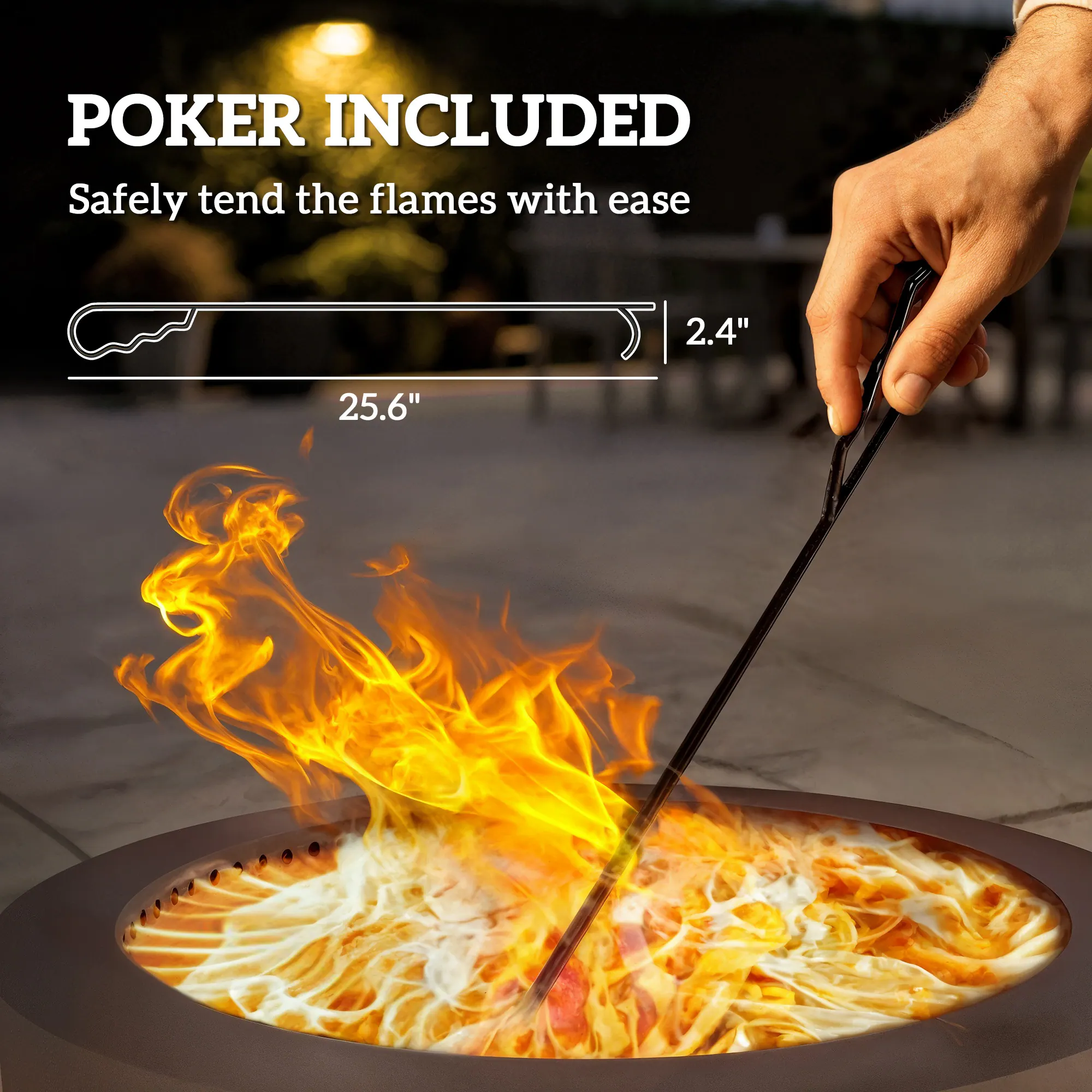 POKER INCLUDED  
Safely tend the flames with ease  
2.4"  
25.6"