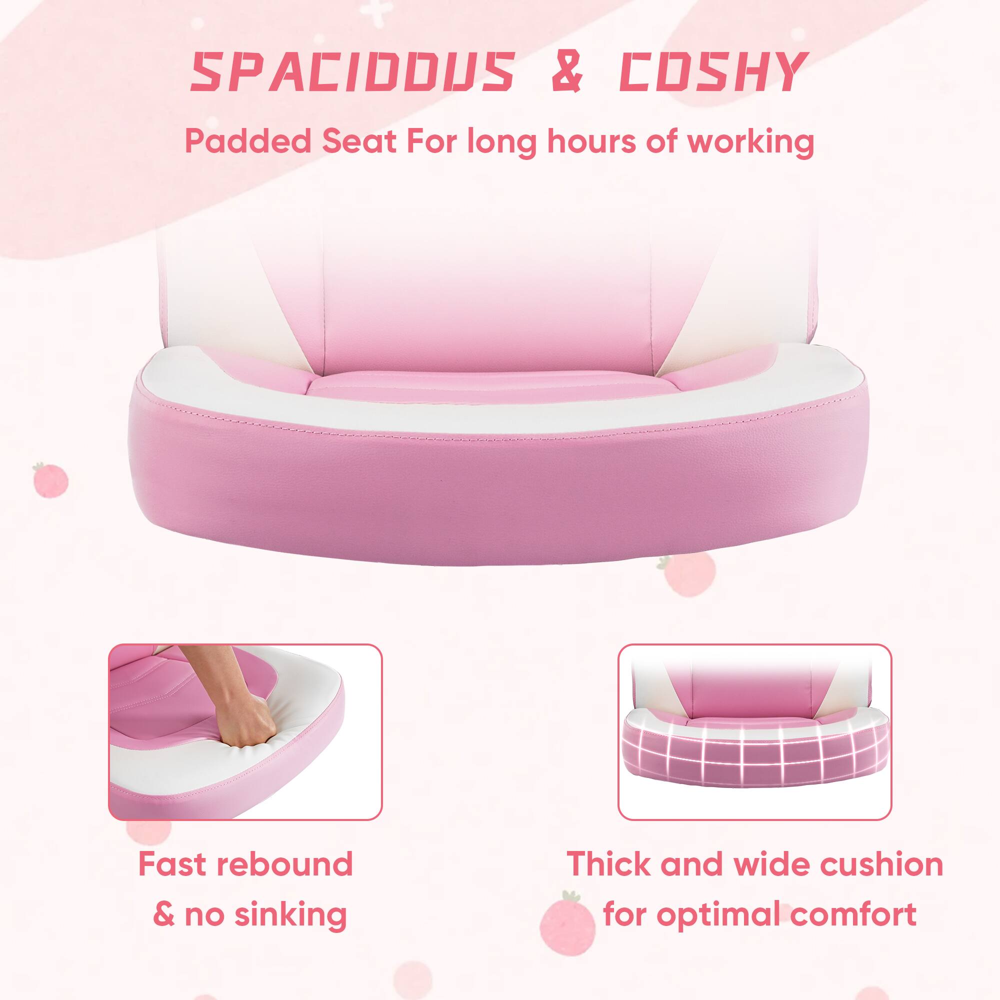 SPACIDDUSS & COSHY  
Padded Seat For long hours of working  

Fast rebound & no sinking  

Thick and wide cushion for optimal comfort