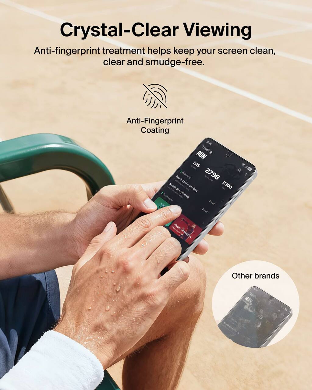 Crystal-Clear Viewing  
Anti-fingerprint treatment helps keep your screen clean, clear and smudge-free.  

Anti-Fingerprint Coating  

Training RUN 245  
Run fast and strong body  
2798 S  
Muncle and strong body  
2300  
Racummend 20mln1 a 20ml10 a  
Abdomina P maicies  
Other brands  

Other brands