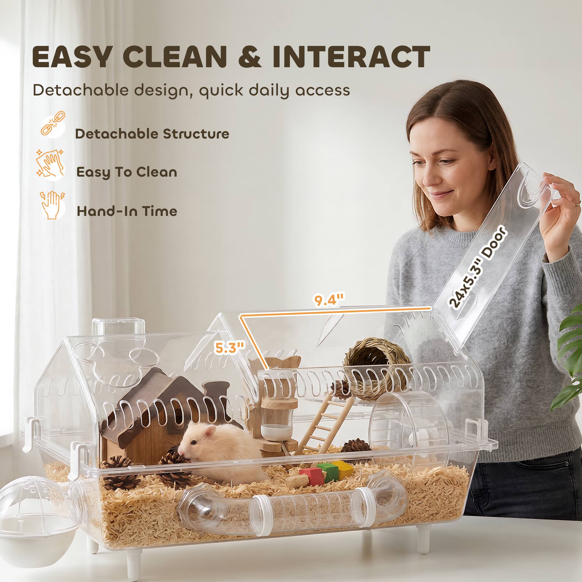 EASY CLEAN & INTERACT  
Detachable design, quick daily access  
- Detachable Structure  
- Easy To Clean  
- Hand-In Time  

5.3"  
9.4" Door  
24x5.3"