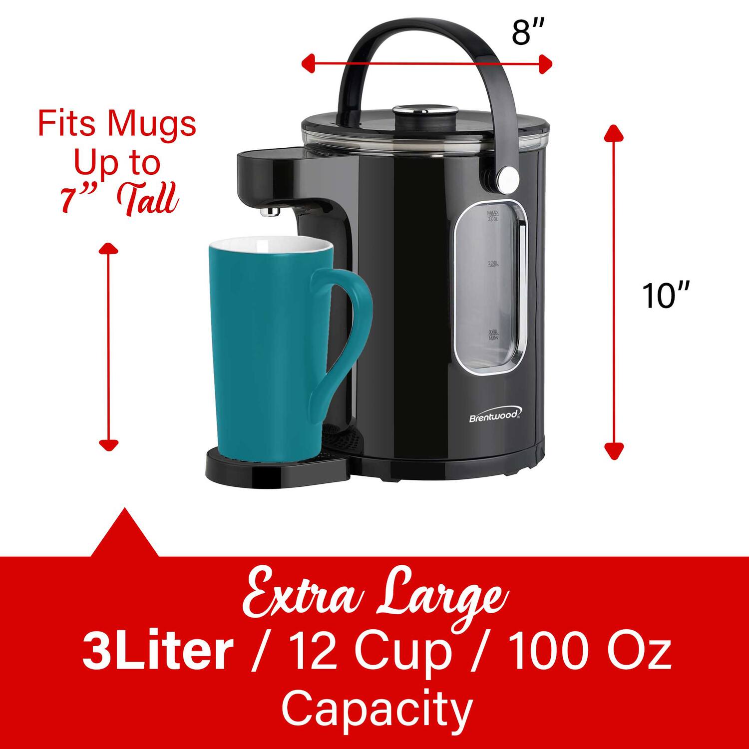 - Fits Mugs Up to 7" Tall
- Extra Large 3Liter / 12 Cup / 100 Oz Capacity
- 8" (height of the coffee maker)
- 10" (height of the coffee maker)