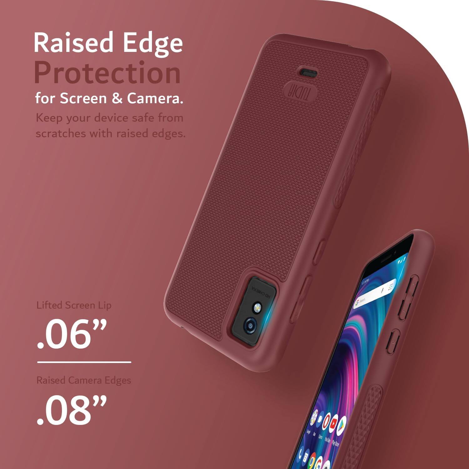 Raised Edge Protection for Screen & Camera. Keep your device safe from scratches with raised edges.  
TUDIA Lifted Screen Lip .06"  
Raised Camera Edges .08"