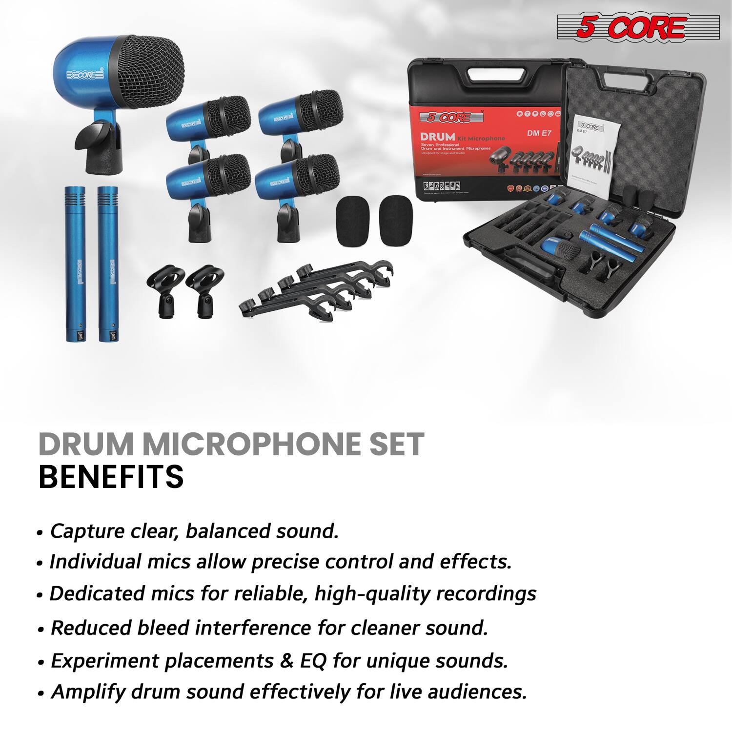 5 CORE  
DRUM MICROPHONE SET  

BENEFITS  
- Capture clear, balanced sound.  
- Individual mics allow precise control and effects.  
- Dedicated mics for reliable, high-quality recordings.  
- Reduced bleed interference for cleaner sound.  
- Experiment placements & EQ for unique sounds.  
- Amplify drum sound effectively for live audiences.