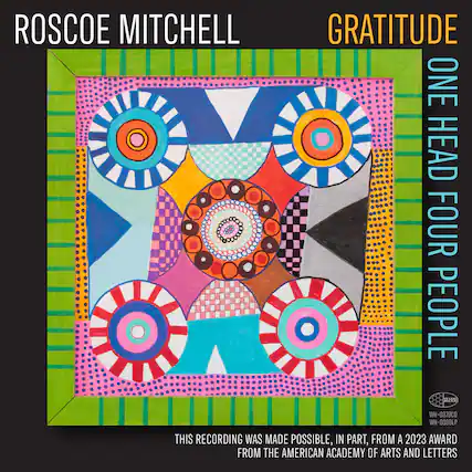 ROSCOE MITCHELL
GRATITUDE
ONE HEAD FOUR PEOPLE
THIS RECORDING WAS MADE POSSIBLE, IN PART, FROM A 2023 AWARD FROM THE AMERICAN ACADEMY OF ARTS AND LETTERS
WH-0379CD
WH-0380LP