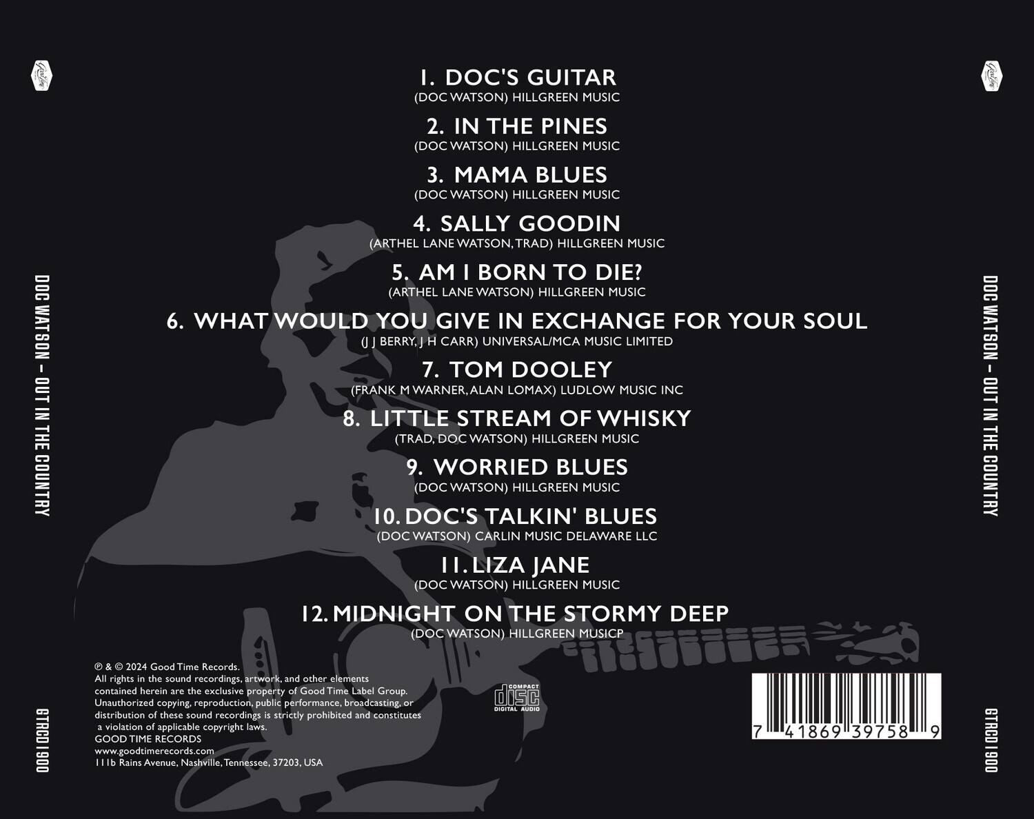DOC WATSON - OUT IN THE COUNTRY

1. DOC'S GUITAR  
   (DOC WATSON) HILLGREEN MUSIC

2. IN THE PINES  
   (DOC WATSON) HILLGREEN MUSIC

3. MAMA BLUES  
   (DOC WATSON) HILLGREEN MUSIC

4. SALLY GOODIN  
   (ARTHEL LANE WATSON, TRAD) HILLGREEN MUSIC

5. AM I BORN TO DIE?  
   (ARTHEL LANE WATSON) HILLGREEN MUSIC

6. WHAT WOULD YOU GIVE IN EXCHANGE FOR YOUR SOUL  
   (J BERRY, J H CARR) UNIVERSAL/MCA MUSIC LIMITED

7. TOM DOOLEY  
   (FRANK M WARNER, ALAN LOMAX) LUDLOW MUSIC INC

8. LITTLE STREAM OF WHISKY  
   (TRAD, DOC WATSON) HILLGREEN MUSIC

9. WORRIED BLUES  
   (DOC WATSON) HILLGREEN MUSIC

10. DOC'S TALKIN' BLUES  
    (DOC WATSON) CARLIN MUSIC DELAWARE LLC

11.